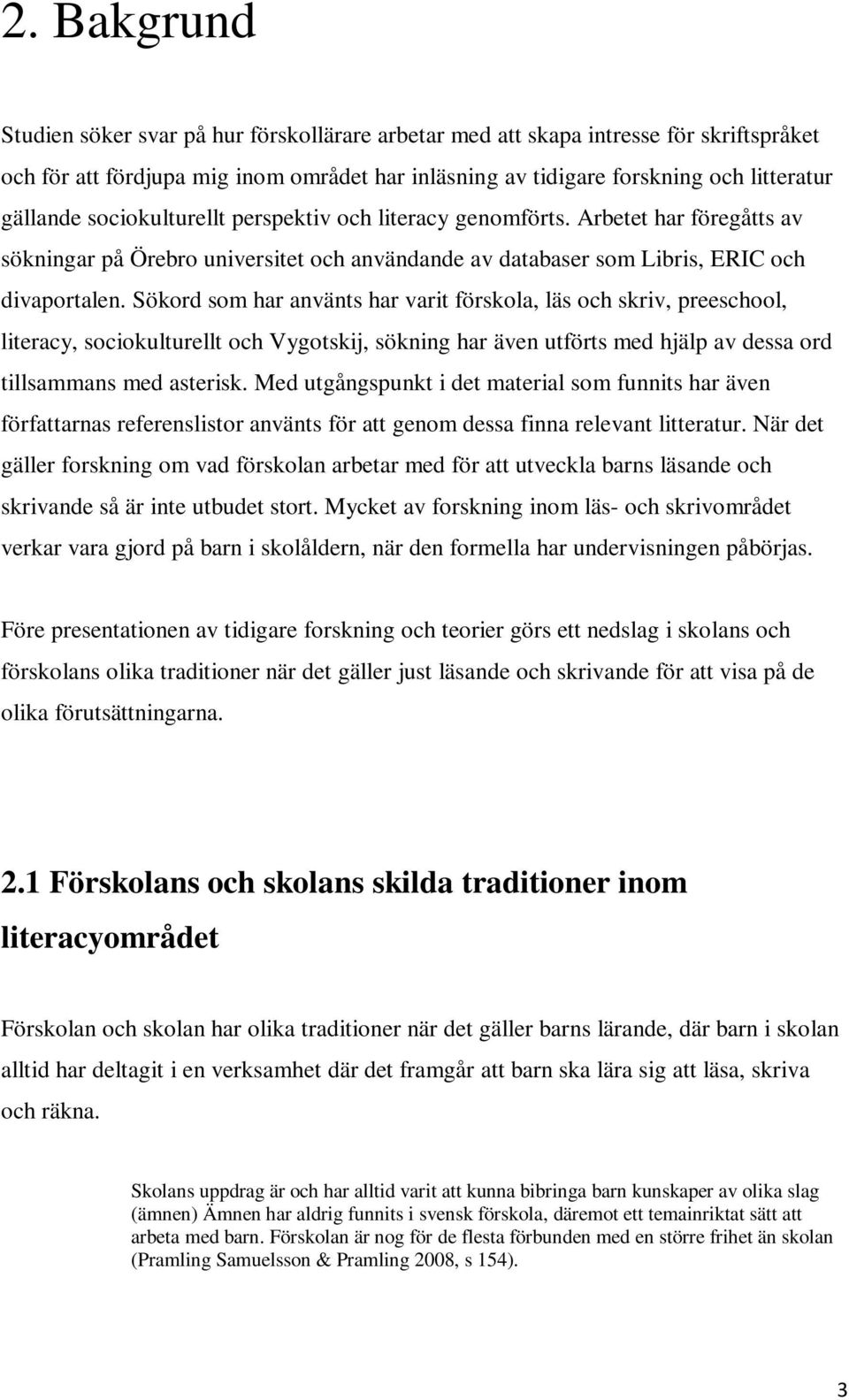 Sökord som har använts har varit förskola, läs och skriv, preeschool, literacy, sociokulturellt och Vygotskij, sökning har även utförts med hjälp av dessa ord tillsammans med asterisk.