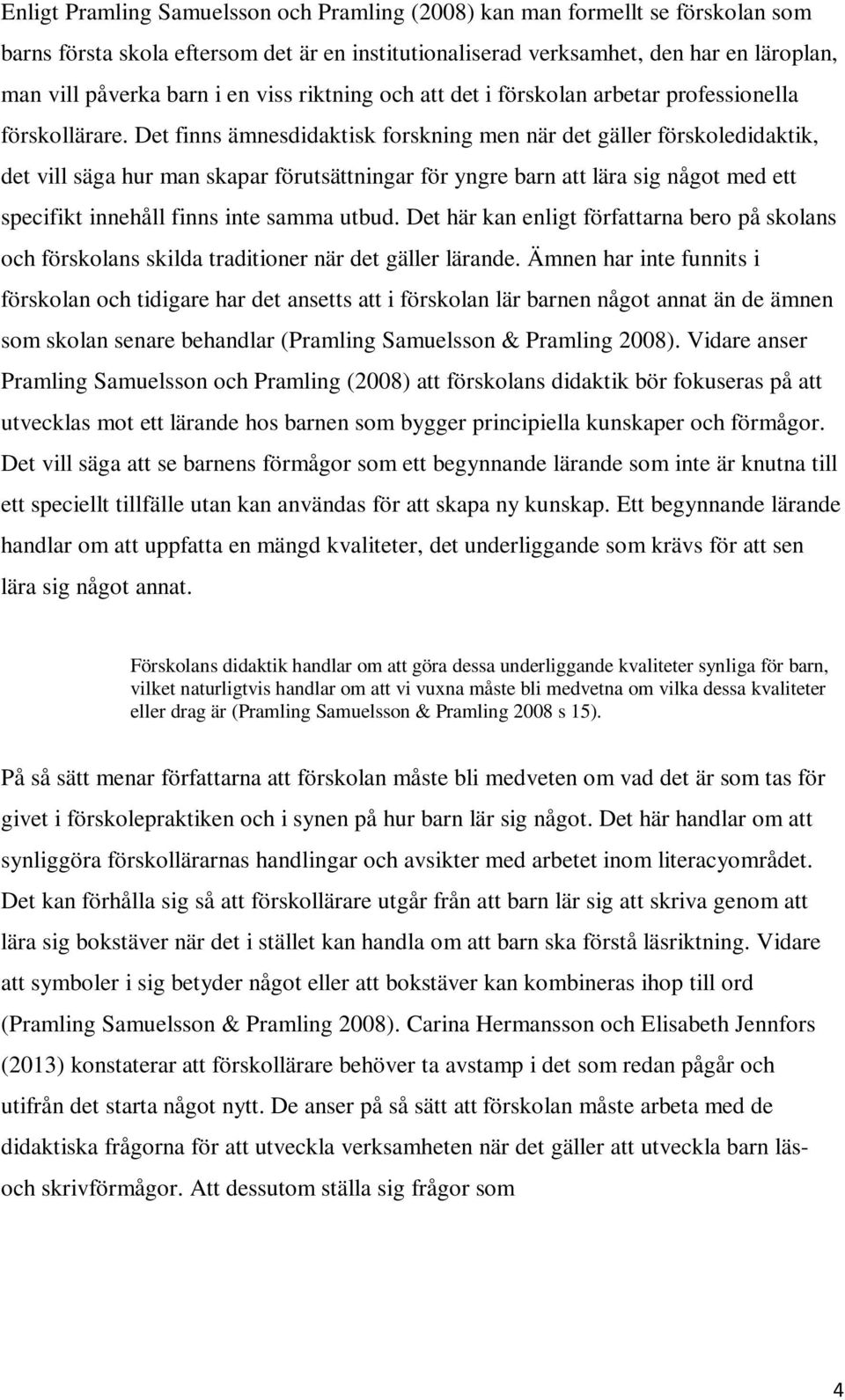 Det finns ämnesdidaktisk forskning men när det gäller förskoledidaktik, det vill säga hur man skapar förutsättningar för yngre barn att lära sig något med ett specifikt innehåll finns inte samma