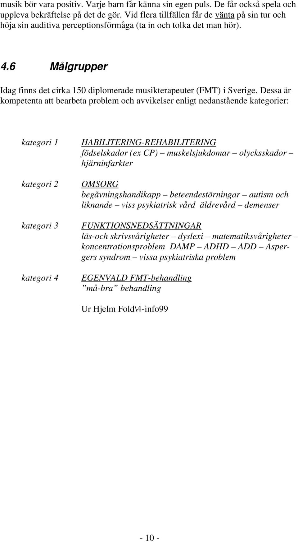 6 Målgrupper Idag finns det cirka 150 diplomerade musikterapeuter (FMT) i Sverige.