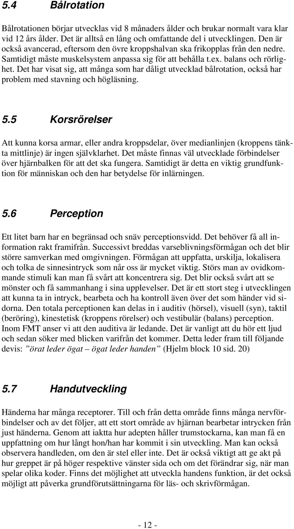 Det har visat sig, att många som har dåligt utvecklad bålrotation, också har problem med stavning och högläsning. 5.