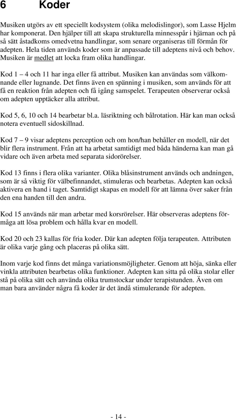 Hela tiden används koder som är anpassade till adeptens nivå och behov. Musiken är medlet att locka fram olika handlingar. Kod 1 4 och 11 har inga eller få attribut.