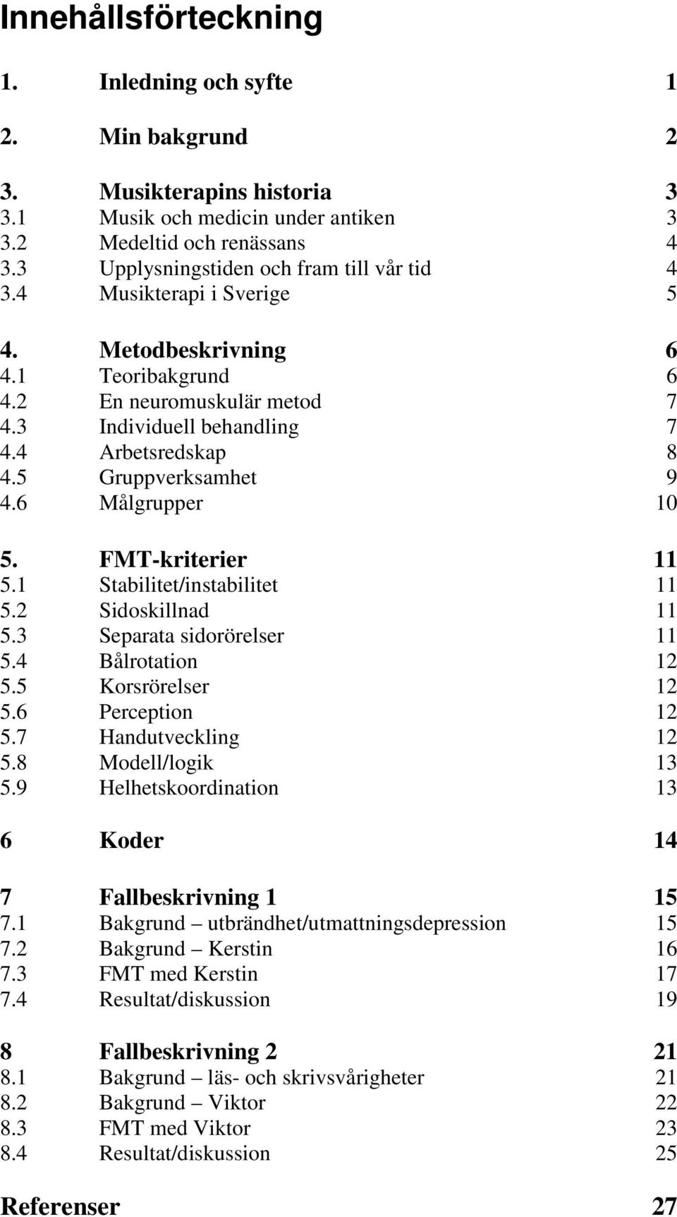 5 Gruppverksamhet 9 4.6 Målgrupper 10 5. FMT-kriterier 11 5.1 Stabilitet/instabilitet 11 5.2 Sidoskillnad 11 5.3 Separata sidorörelser 11 5.4 Bålrotation 12 5.5 Korsrörelser 12 5.6 Perception 12 5.