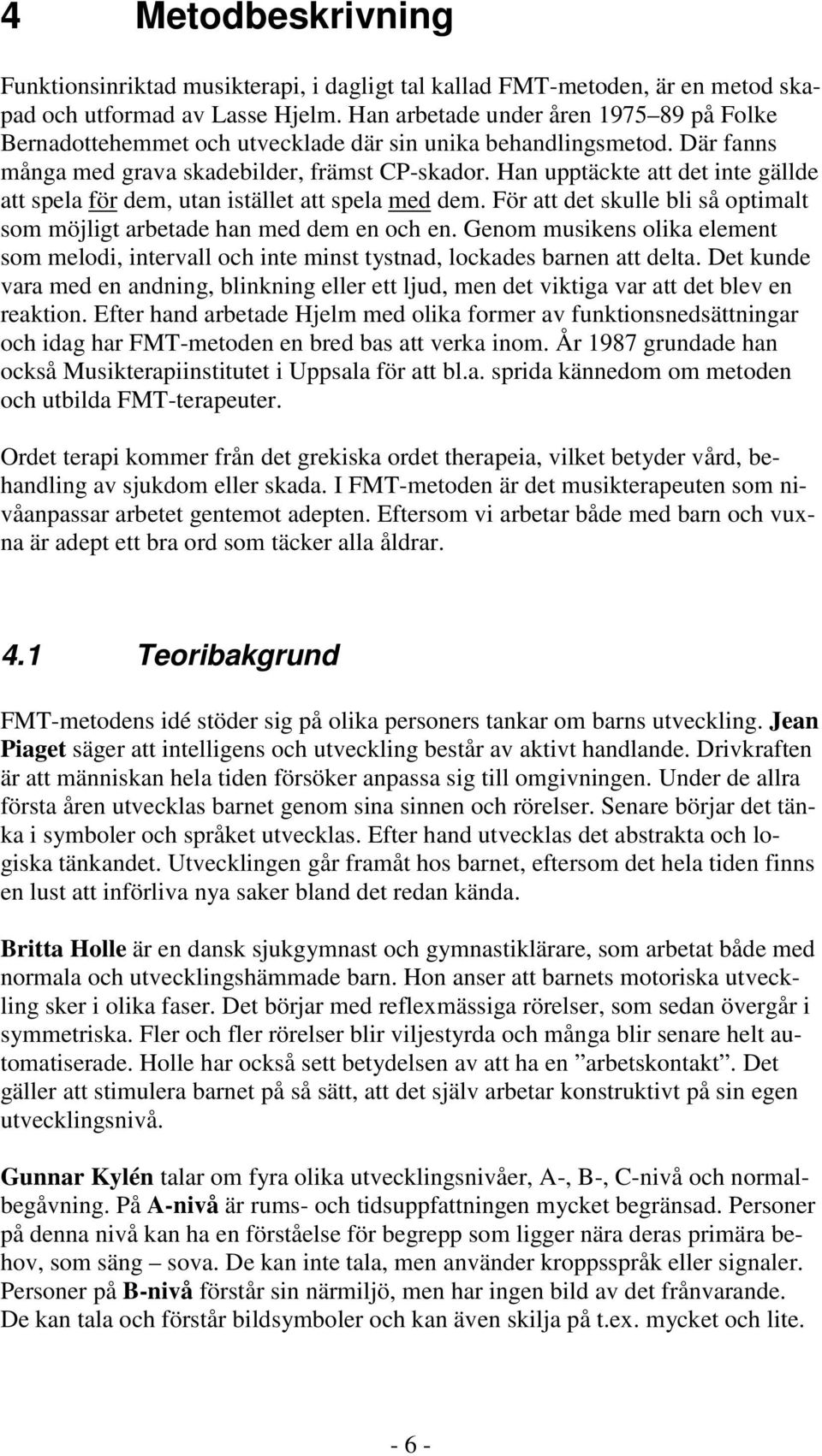 Han upptäckte att det inte gällde att spela för dem, utan istället att spela med dem. För att det skulle bli så optimalt som möjligt arbetade han med dem en och en.