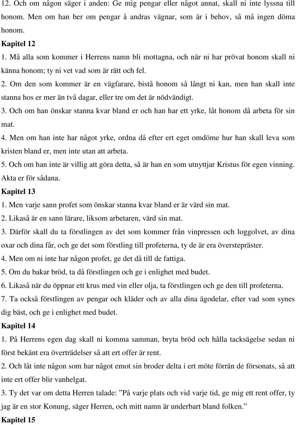 Om den som kommer är en vägfarare, bistå honom så långt ni kan, men han skall inte stanna hos er mer än två dagar, eller tre om det är nödvändigt. 3.