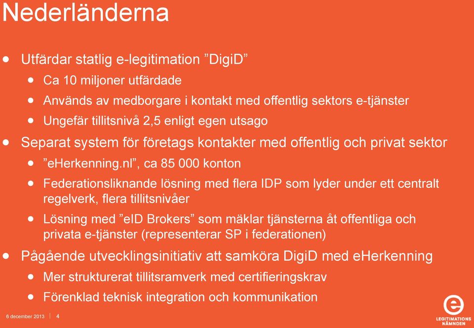 nl, ca 85 000 konton Federationsliknande lösning med flera IDP som lyder under ett centralt regelverk, flera tillitsnivåer Lösning med eid Brokers som mäklar tjänsterna åt