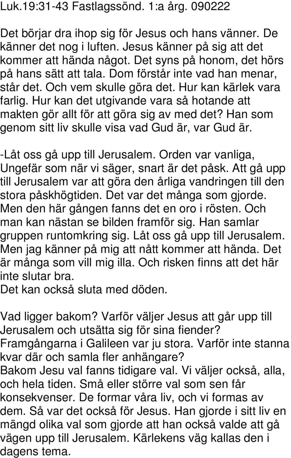 Hur kan det utgivande vara så hotande att makten gör allt för att göra sig av med det? Han som genom sitt liv skulle visa vad Gud är, var Gud är. -Låt oss gå upp till Jerusalem.