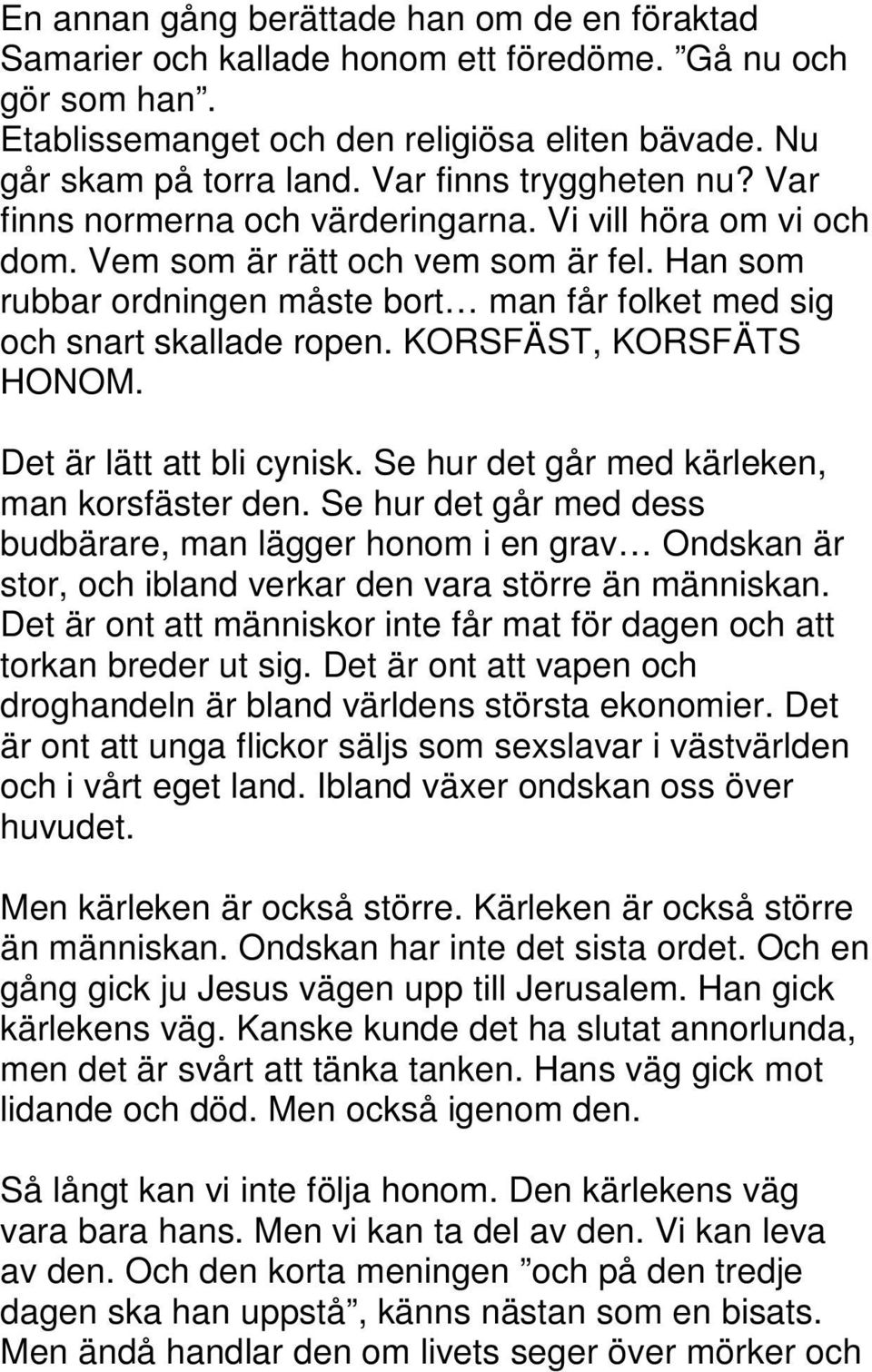 Han som rubbar ordningen måste bort man får folket med sig och snart skallade ropen. KORSFÄST, KORSFÄTS HONOM. Det är lätt att bli cynisk. Se hur det går med kärleken, man korsfäster den.