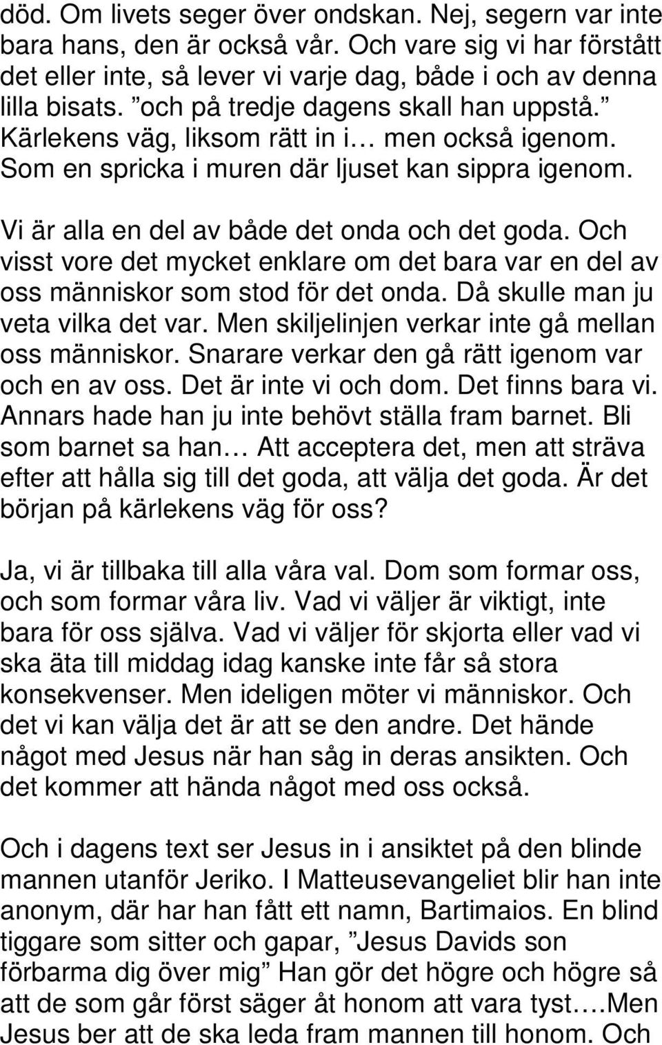 Och visst vore det mycket enklare om det bara var en del av oss människor som stod för det onda. Då skulle man ju veta vilka det var. Men skiljelinjen verkar inte gå mellan oss människor.