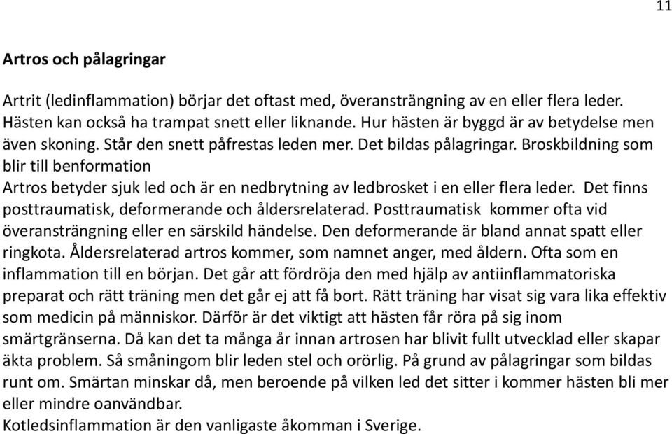 Broskbildning som blir till benformation Artros betyder sjuk led och är en nedbrytning av ledbrosket i en eller flera leder. Det finns posttraumatisk, deformerande och åldersrelaterad.