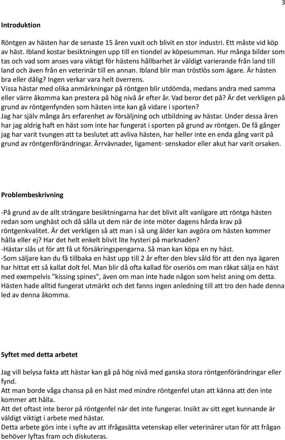 Är hästen bra eller dålig? Ingen verkar vara helt överrens. Vissa hästar med olika anmärkningar på röntgen blir utdömda, medans andra med samma eller värre åkomma kan prestera på hög nivå år efter år.