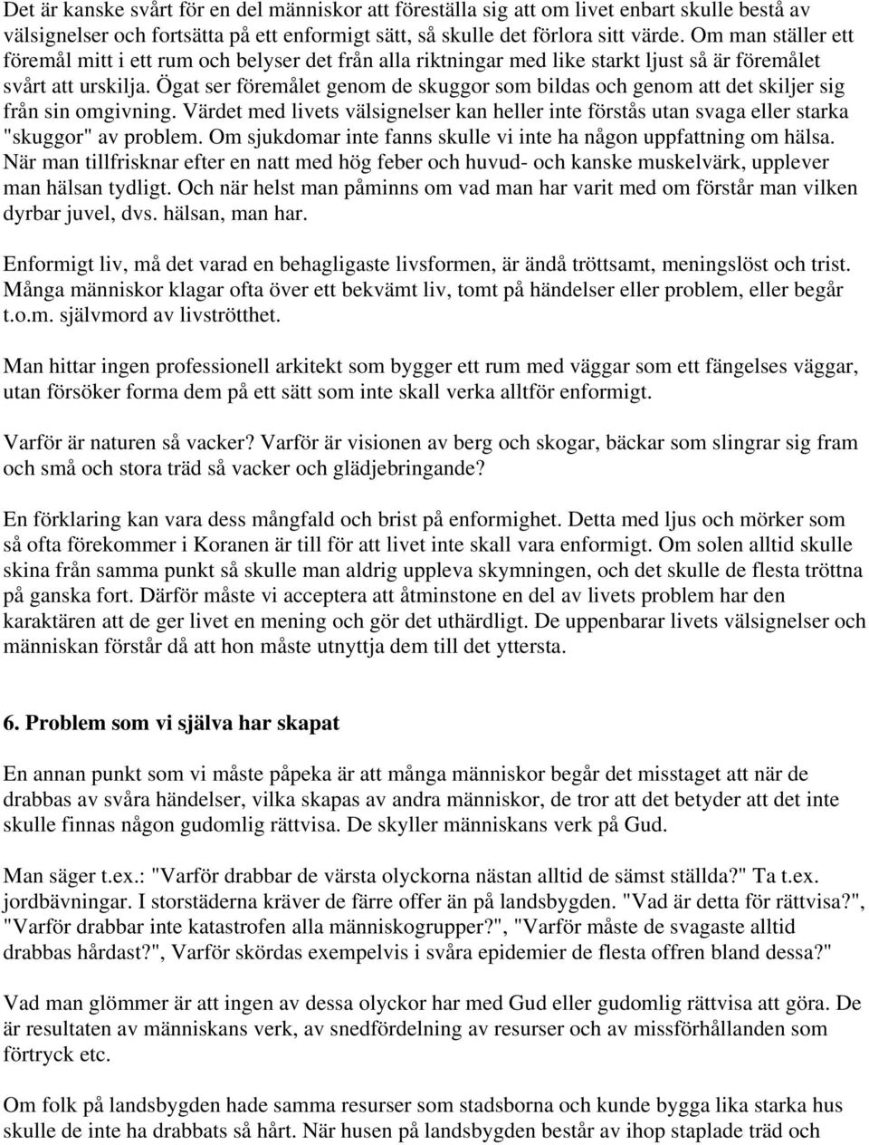 Ögat ser föremålet genom de skuggor som bildas och genom att det skiljer sig från sin omgivning. Värdet med livets välsignelser kan heller inte förstås utan svaga eller starka "skuggor" av problem.