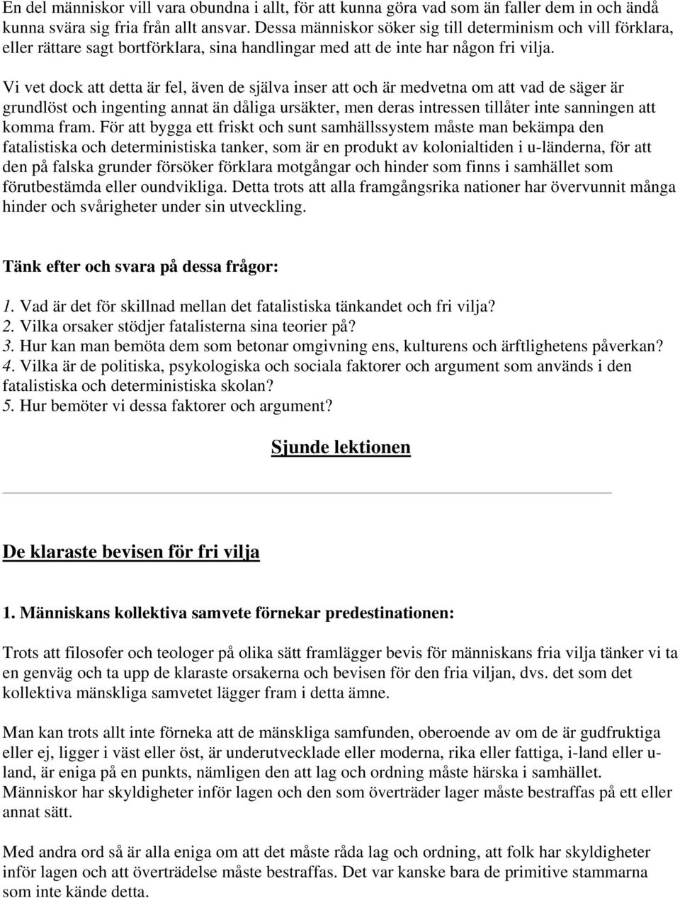 Vi vet dock att detta är fel, även de själva inser att och är medvetna om att vad de säger är grundlöst och ingenting annat än dåliga ursäkter, men deras intressen tillåter inte sanningen att komma