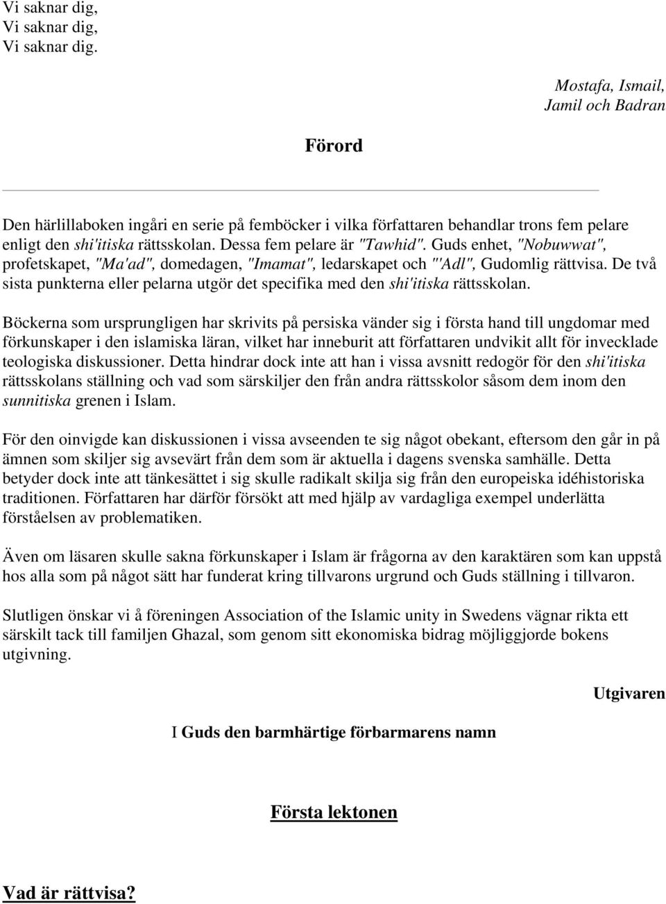 Guds enhet, "Nobuwwat", profetskapet, "Ma'ad", domedagen, "Imamat", ledarskapet och "'Adl", Gudomlig rättvisa. De två sista punkterna eller pelarna utgör det specifika med den shi'itiska rättsskolan.