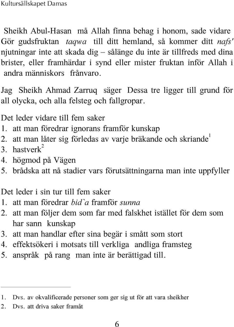 Jag (Sheikh Ahmad Zarruq) säger: Dessa tre ligger till grund för all olycka, och alla felsteg och fallgropar. Det leder vidare till fem saker: 1. att man föredrar ignorans framför kunskap 2.