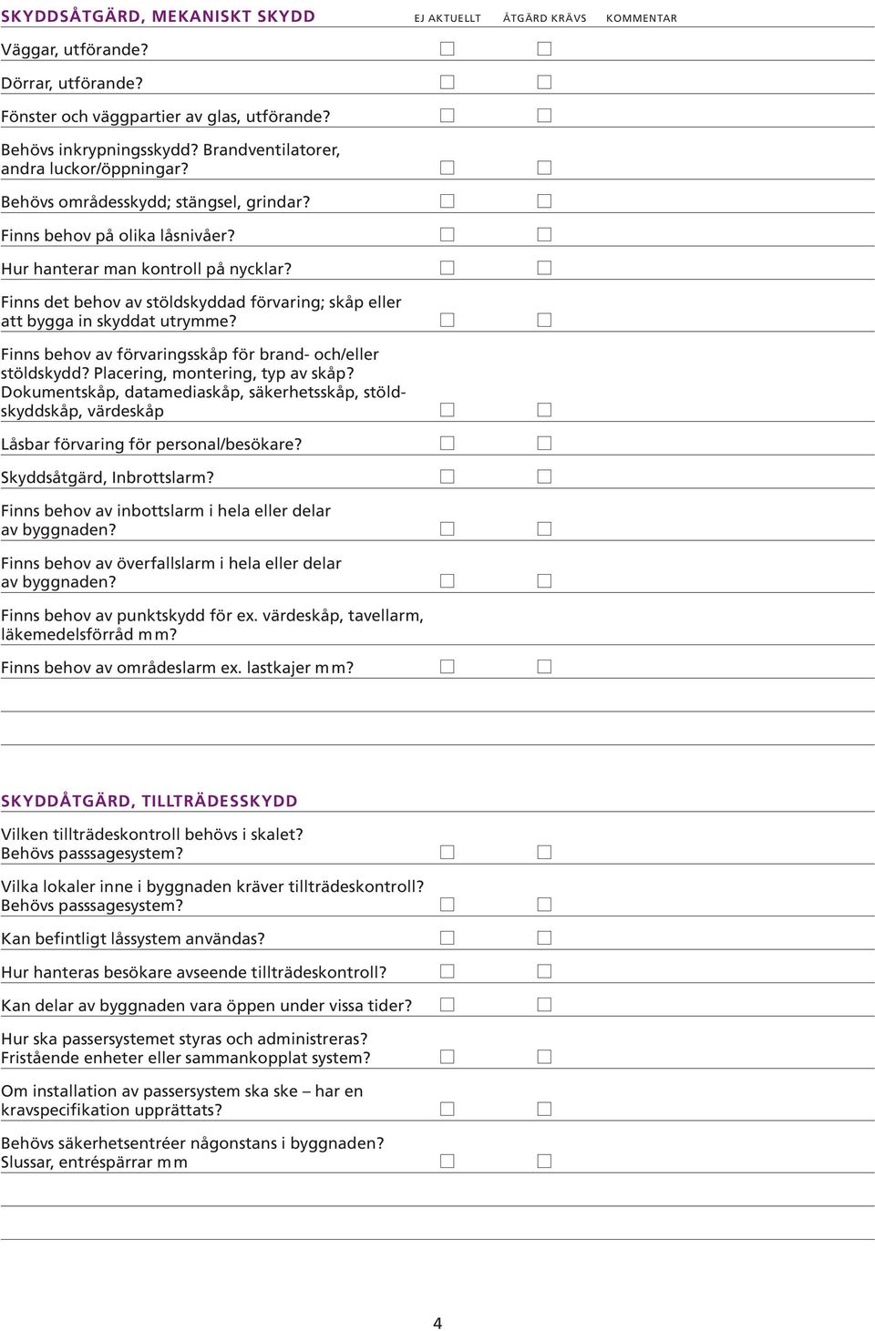 Finns det behov av stöldskyddad förvaring; skåp eller att bygga in skyddat utrymme? Finns behov av förvaringsskåp för brand- och/eller stöldskydd? Placering, montering, typ av skåp?