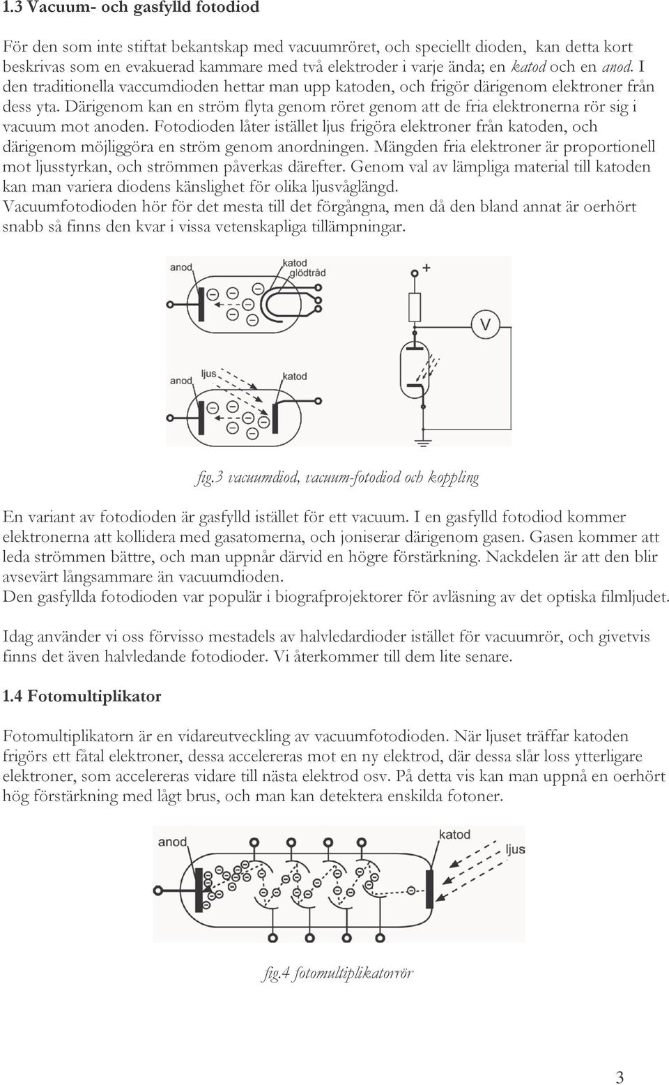 Därigenom kan en ström flyta genom röret genom att de fria elektronerna rör sig i vacuum mot anoden.