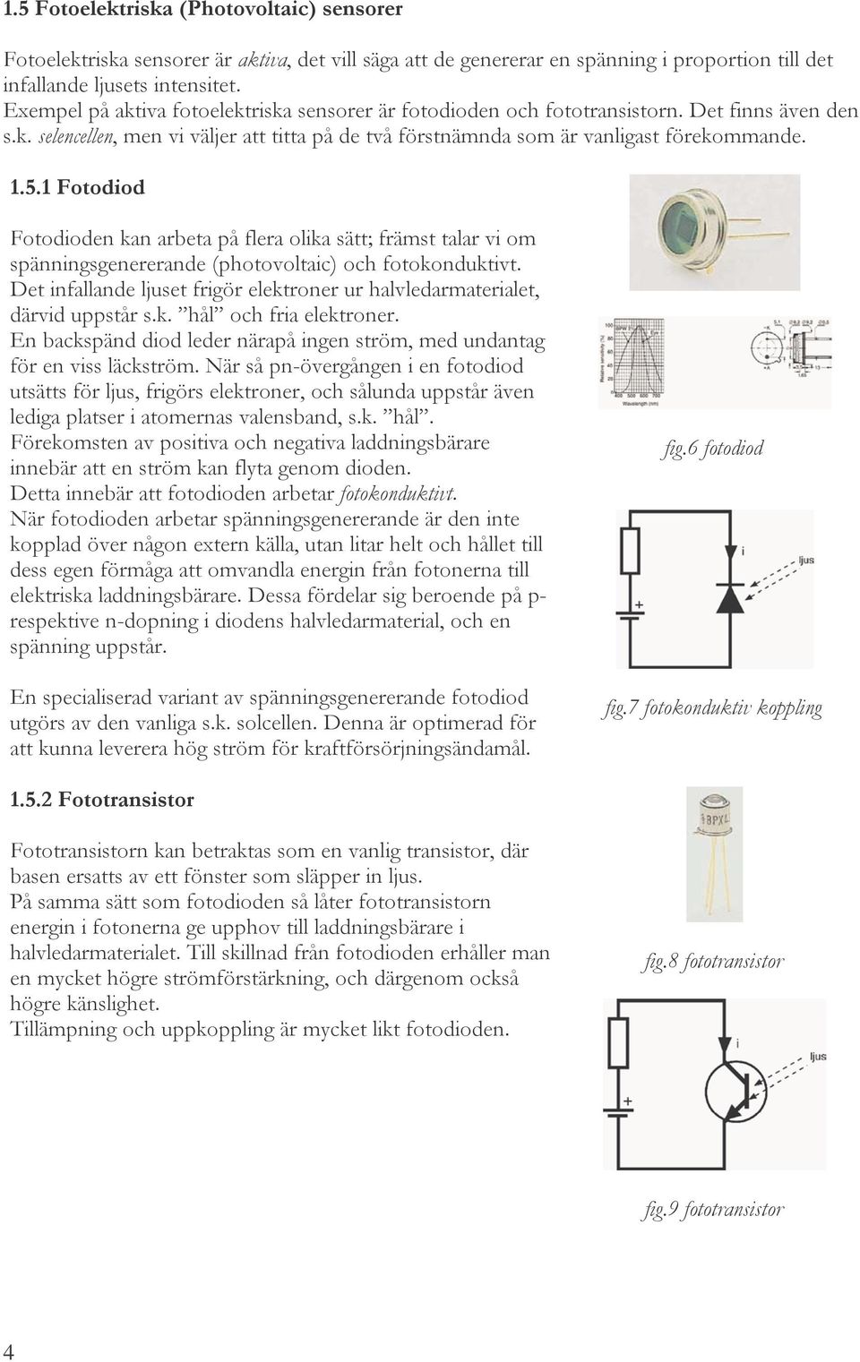 1 Fotodiod Fotodioden kan arbeta på flera olika sätt; främst talar vi om spänningsgenererande (photovoltaic) och fotokonduktivt.