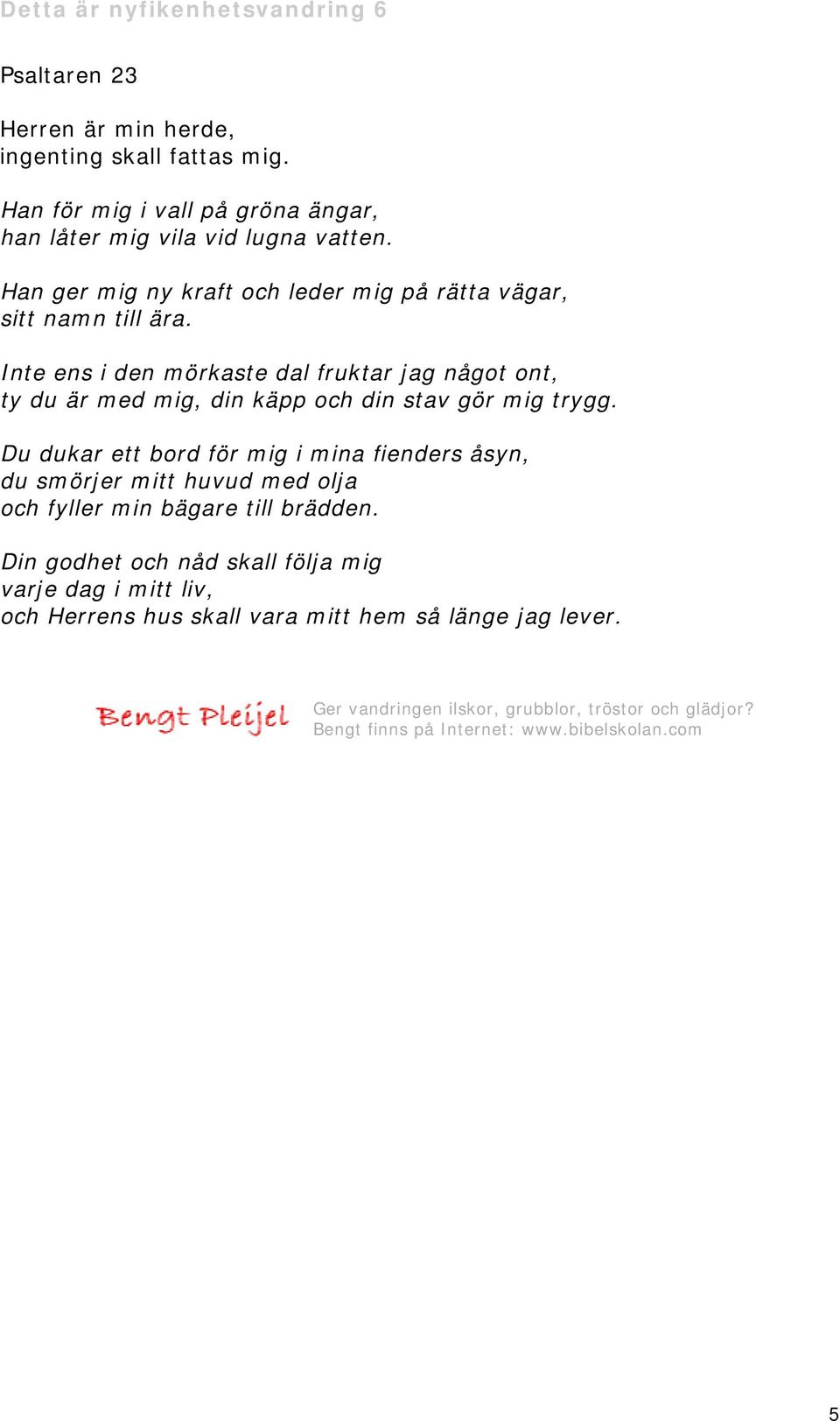 Inte ens i den mörkaste dal fruktar jag något ont, ty du är med mig, din käpp och din stav gör mig trygg.