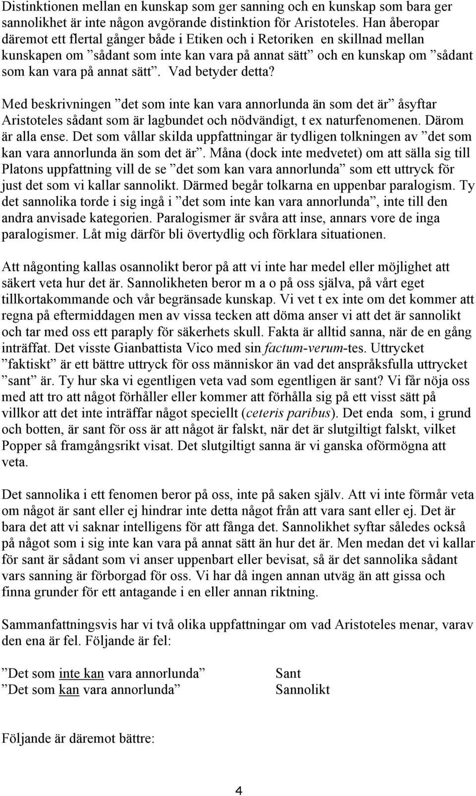 Vad betyder detta? Med beskrivningen det som inte kan vara annorlunda än som det är åsyftar Aristoteles sådant som är lagbundet och nödvändigt, t ex naturfenomenen. Därom är alla ense.