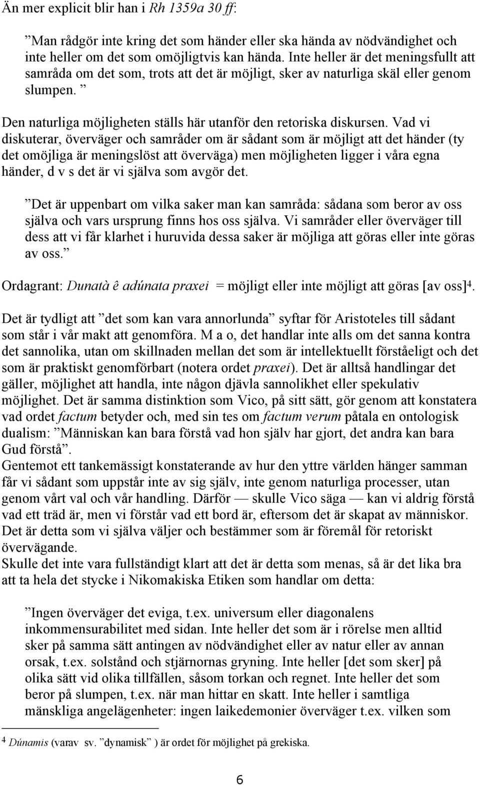 Vad vi diskuterar, överväger och samråder om är sådant som är möjligt att det händer (ty det omöjliga är meningslöst att överväga) men möjligheten ligger i våra egna händer, d v s det är vi själva