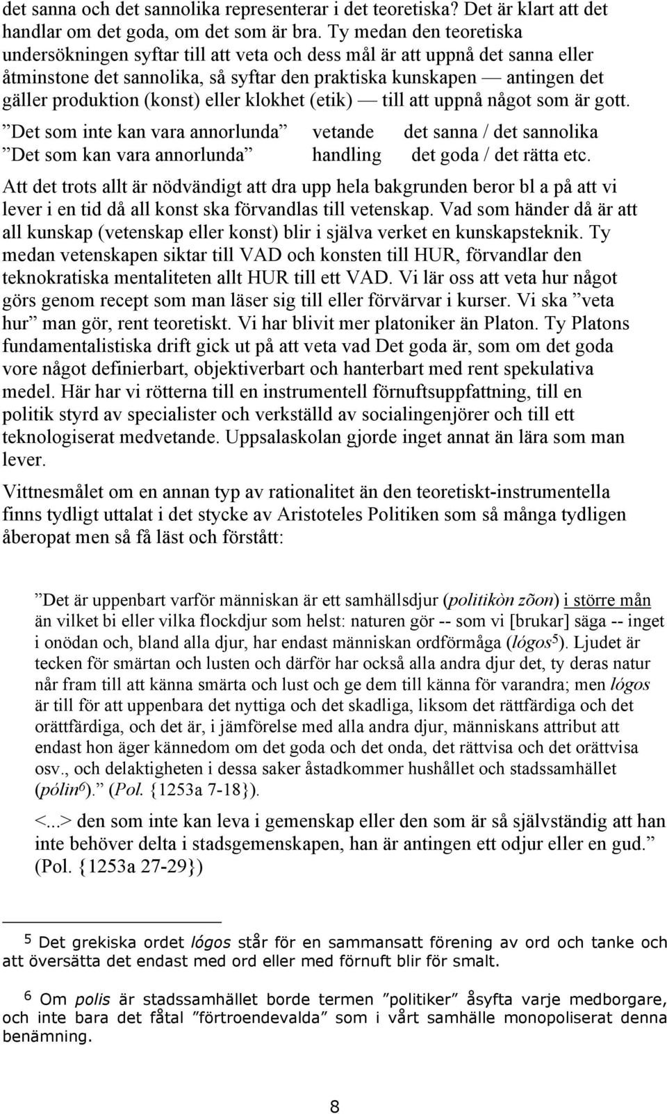 (konst) eller klokhet (etik) till att uppnå något som är gott. Det som inte kan vara annorlunda vetande det sanna / det sannolika Det som kan vara annorlunda handling det goda / det rätta etc.