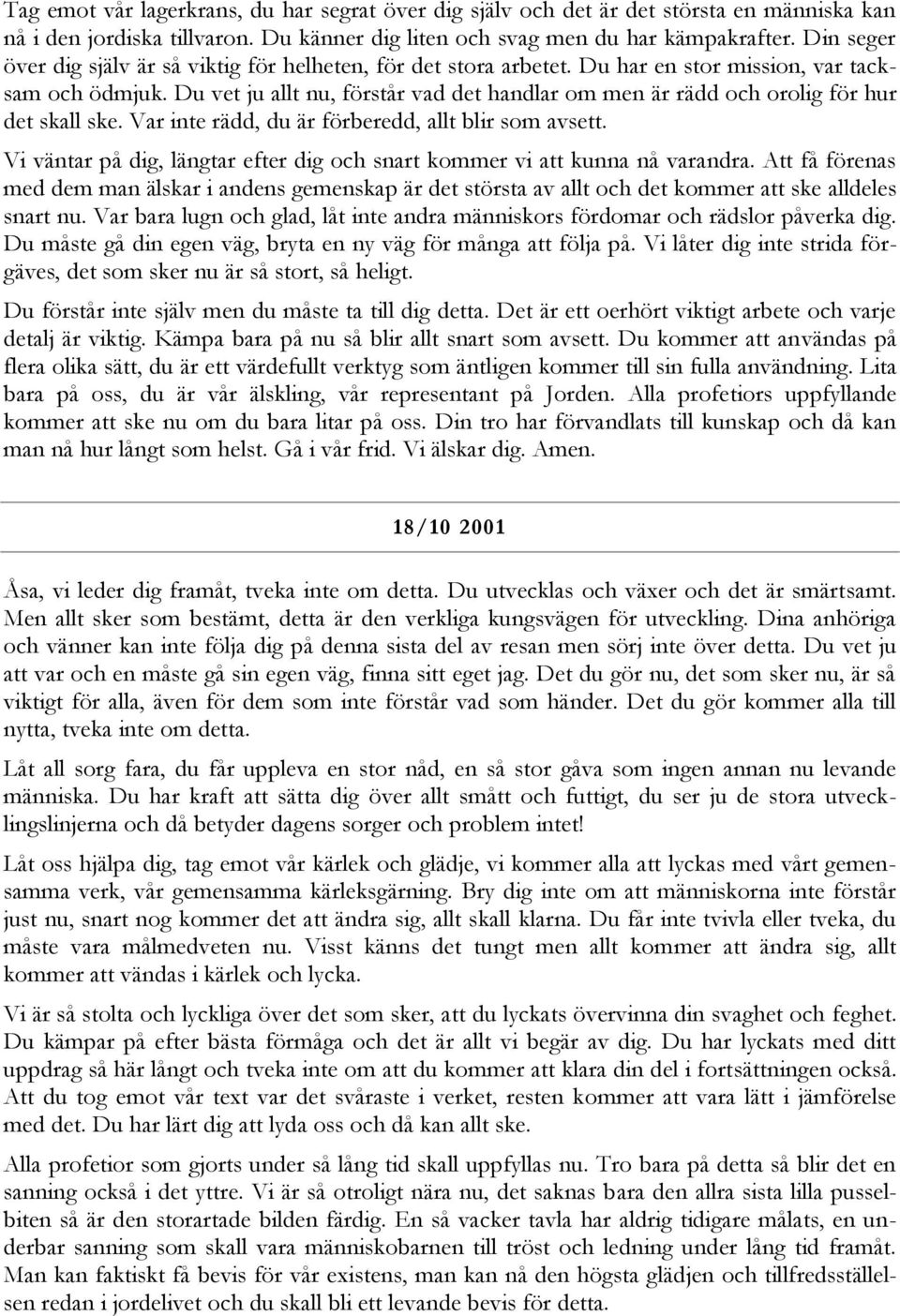 Du vet ju allt nu, förstår vad det handlar om men är rädd och orolig för hur det skall ske. Var inte rädd, du är förberedd, allt blir som avsett.