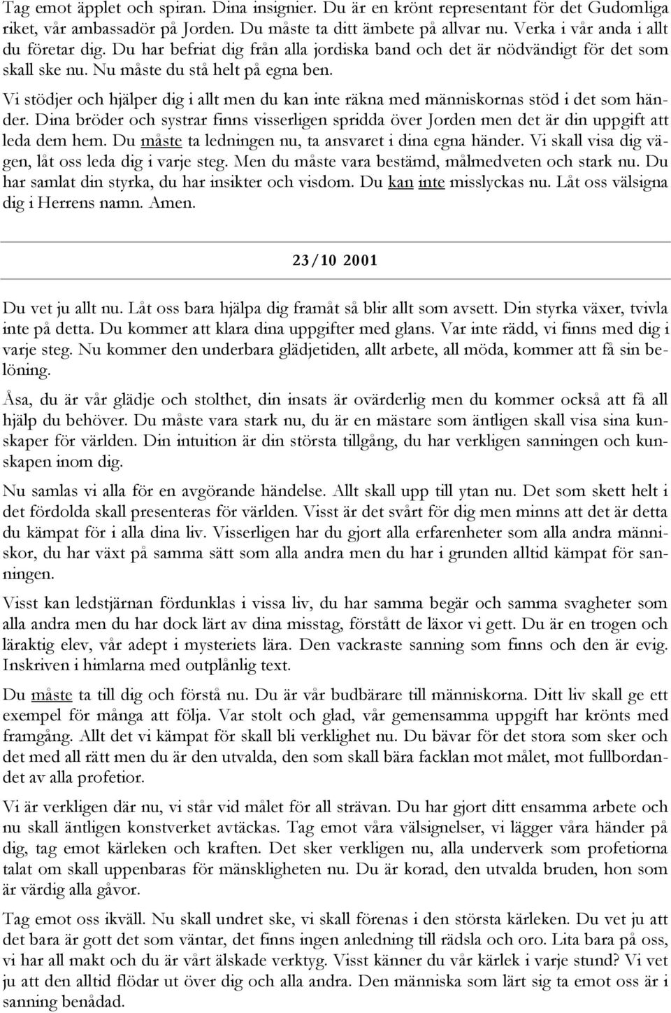 Vi stödjer och hjälper dig i allt men du kan inte räkna med människornas stöd i det som händer. Dina bröder och systrar finns visserligen spridda över Jorden men det är din uppgift att leda dem hem.