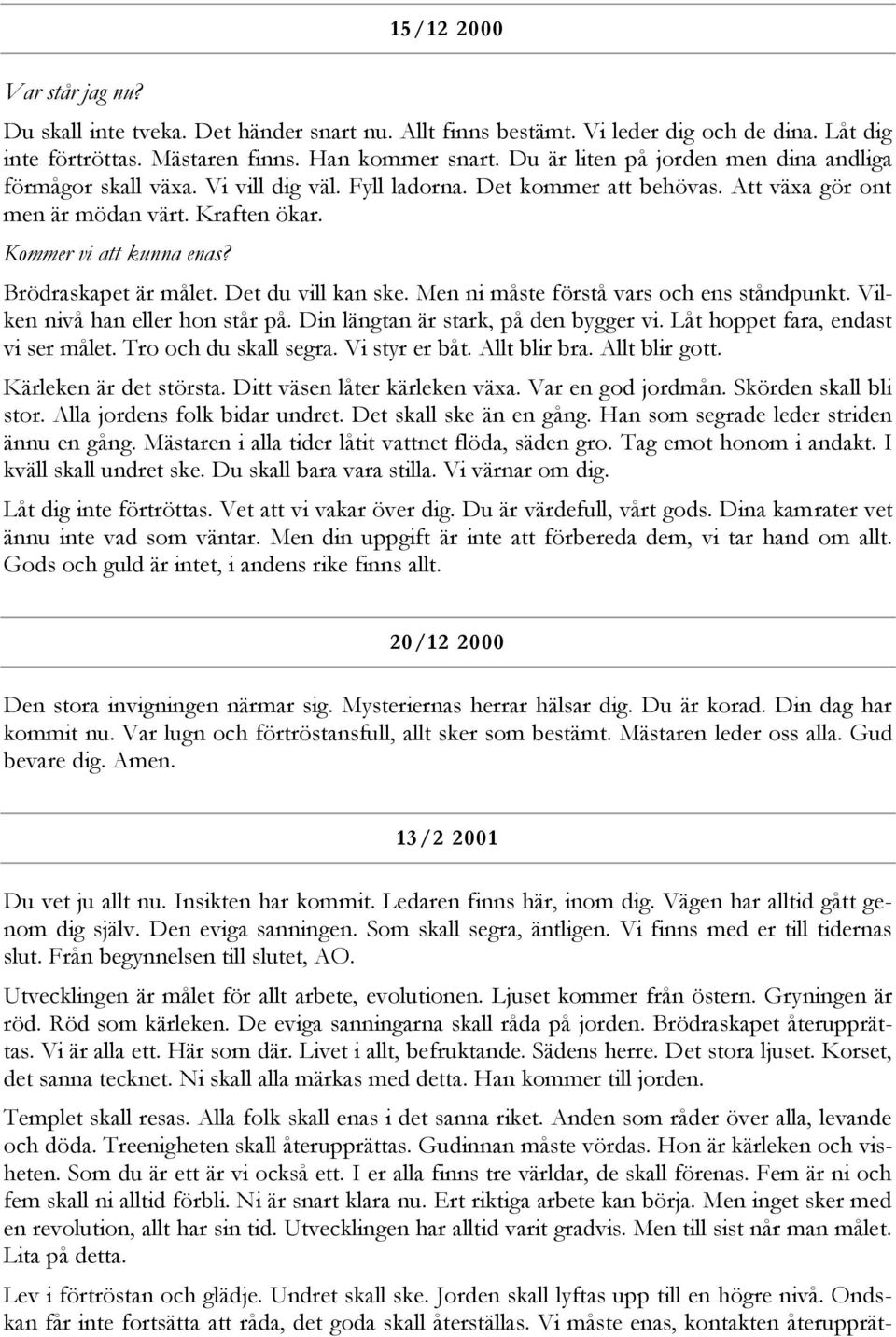 Brödraskapet är målet. Det du vill kan ske. Men ni måste förstå vars och ens ståndpunkt. Vilken nivå han eller hon står på. Din längtan är stark, på den bygger vi.