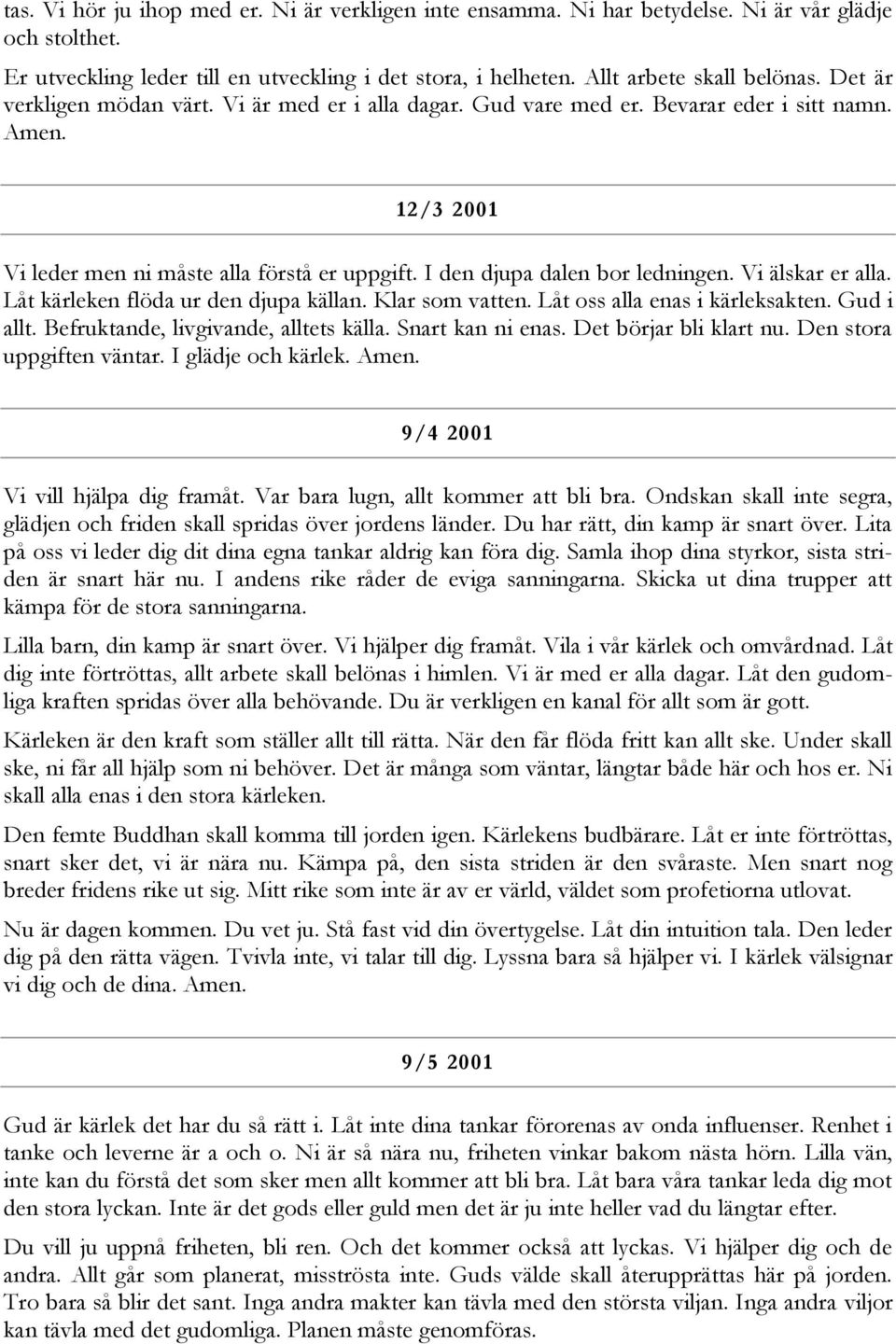 Vi älskar er alla. Låt kärleken flöda ur den djupa källan. Klar som vatten. Låt oss alla enas i kärleksakten. Gud i allt. Befruktande, livgivande, alltets källa. Snart kan ni enas.