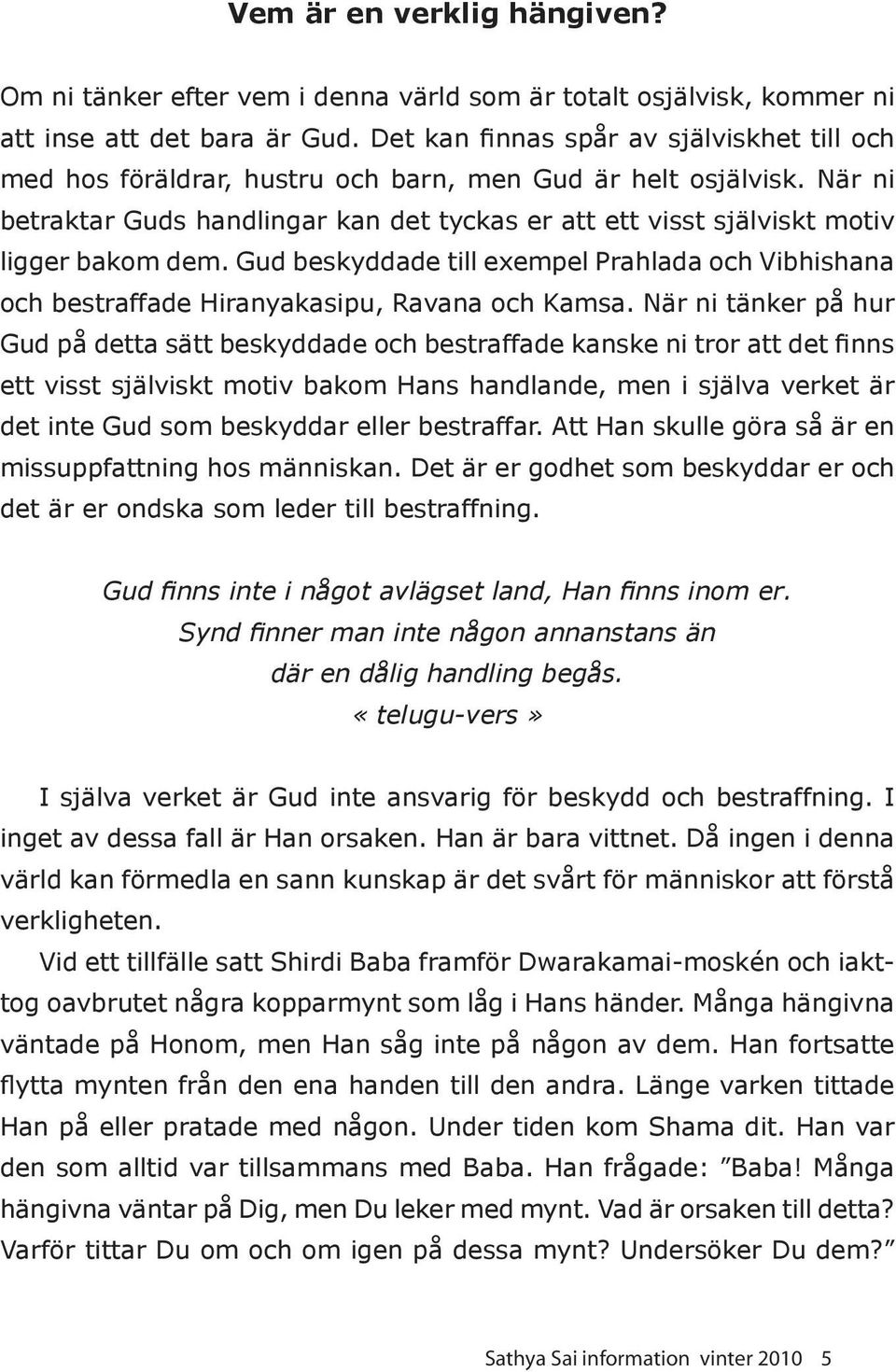 När ni betraktar Guds handlingar kan det tyckas er att ett visst själviskt motiv ligger bakom dem. Gud beskyddade till exempel Prahlada och Vibhishana och bestraffade Hiranyakasipu, Ravana och Kamsa.