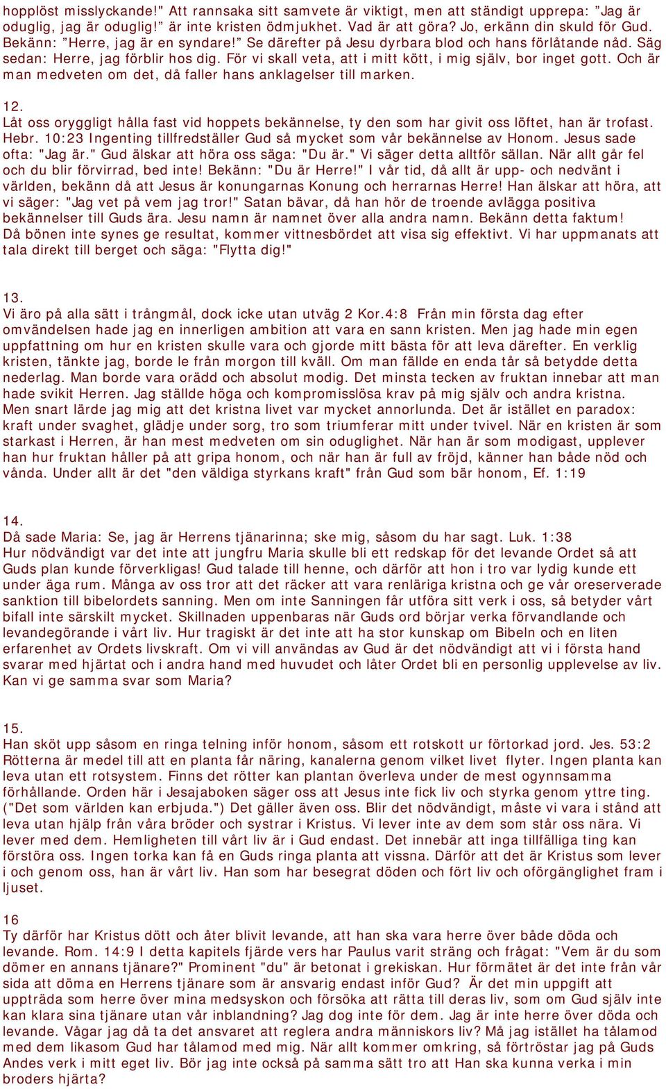 Och är man medveten om det, då faller hans anklagelser till marken. 12. Låt oss oryggligt hålla fast vid hoppets bekännelse, ty den som har givit oss löftet, han är trofast. Hebr.