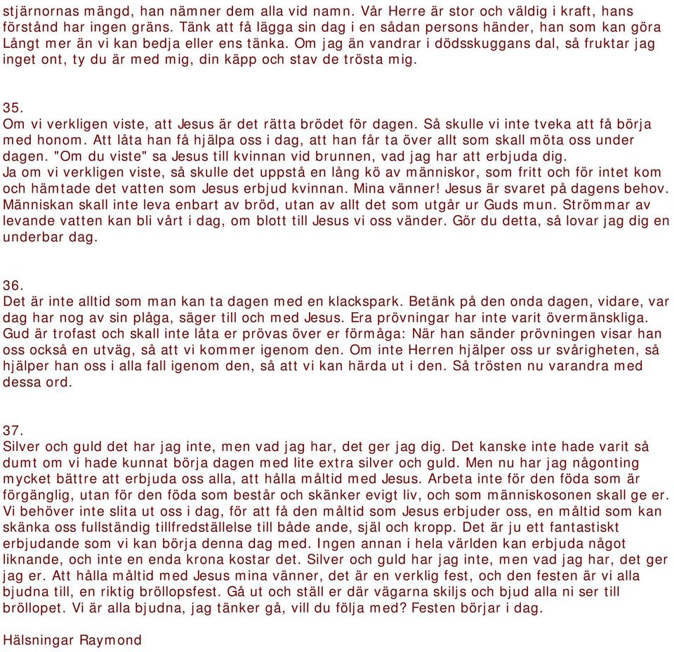 Om jag än vandrar i dödsskuggans dal, så fruktar jag inget ont, ty du är med mig, din käpp och stav de trösta mig. 35. Om vi verkligen viste, att Jesus är det rätta brödet för dagen.