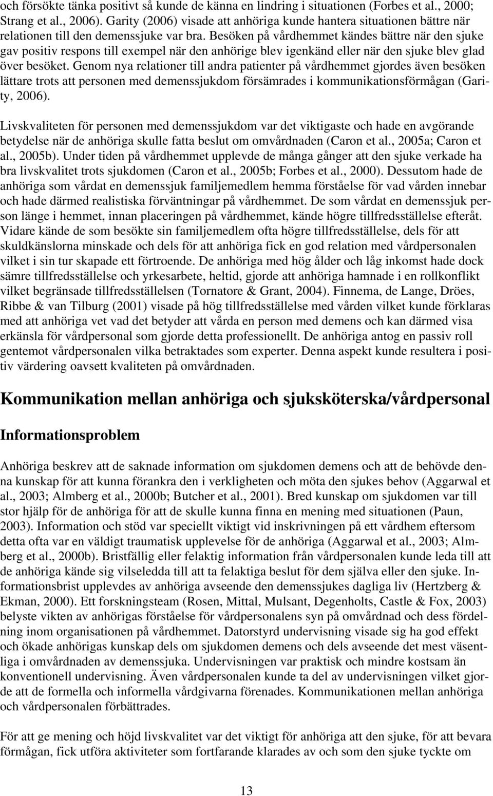 Besöken på vårdhemmet kändes bättre när den sjuke gav positiv respons till exempel när den anhörige blev igenkänd eller när den sjuke blev glad över besöket.