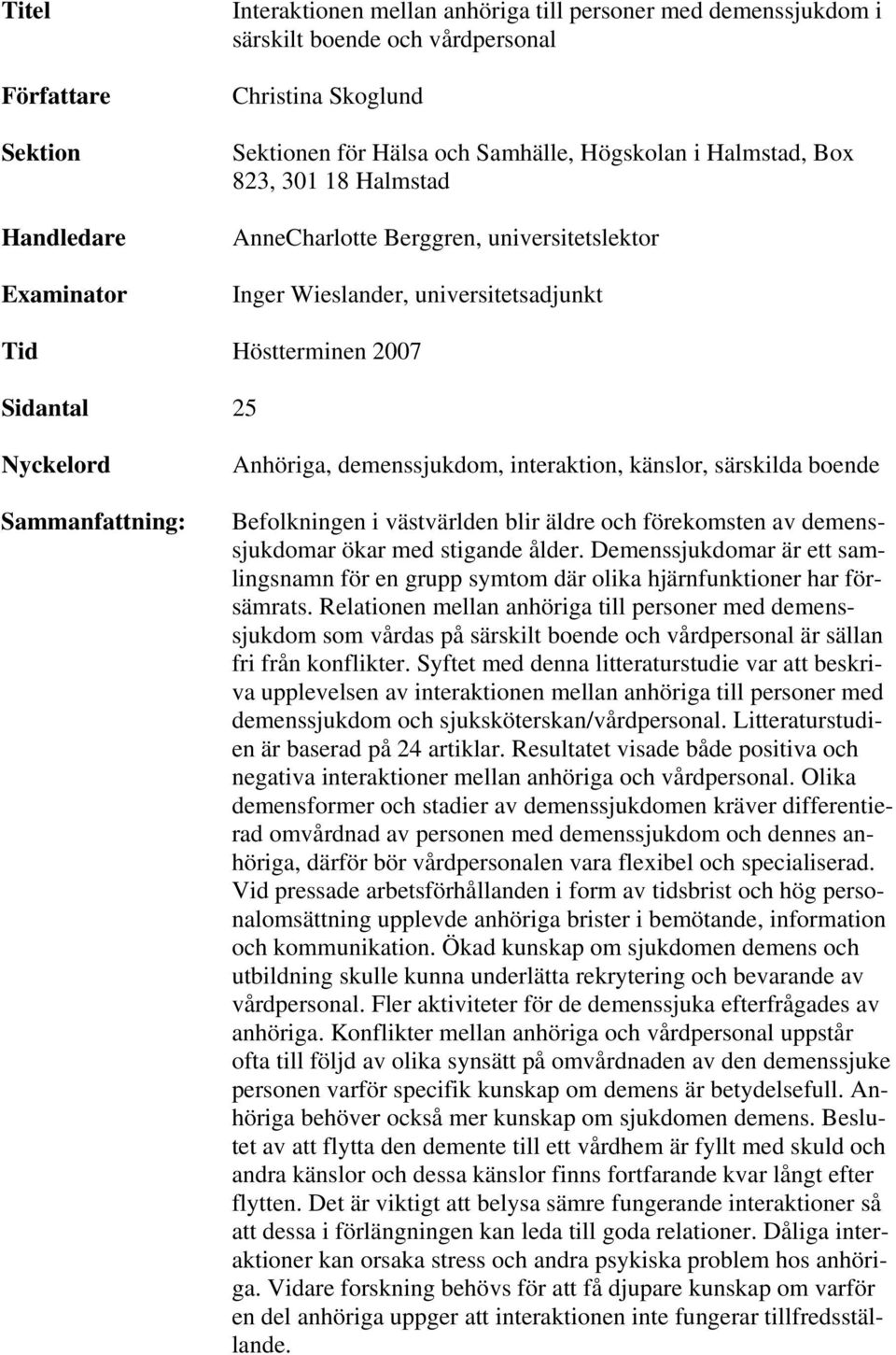 demenssjukdom, interaktion, känslor, särskilda boende Befolkningen i västvärlden blir äldre och förekomsten av demenssjukdomar ökar med stigande ålder.