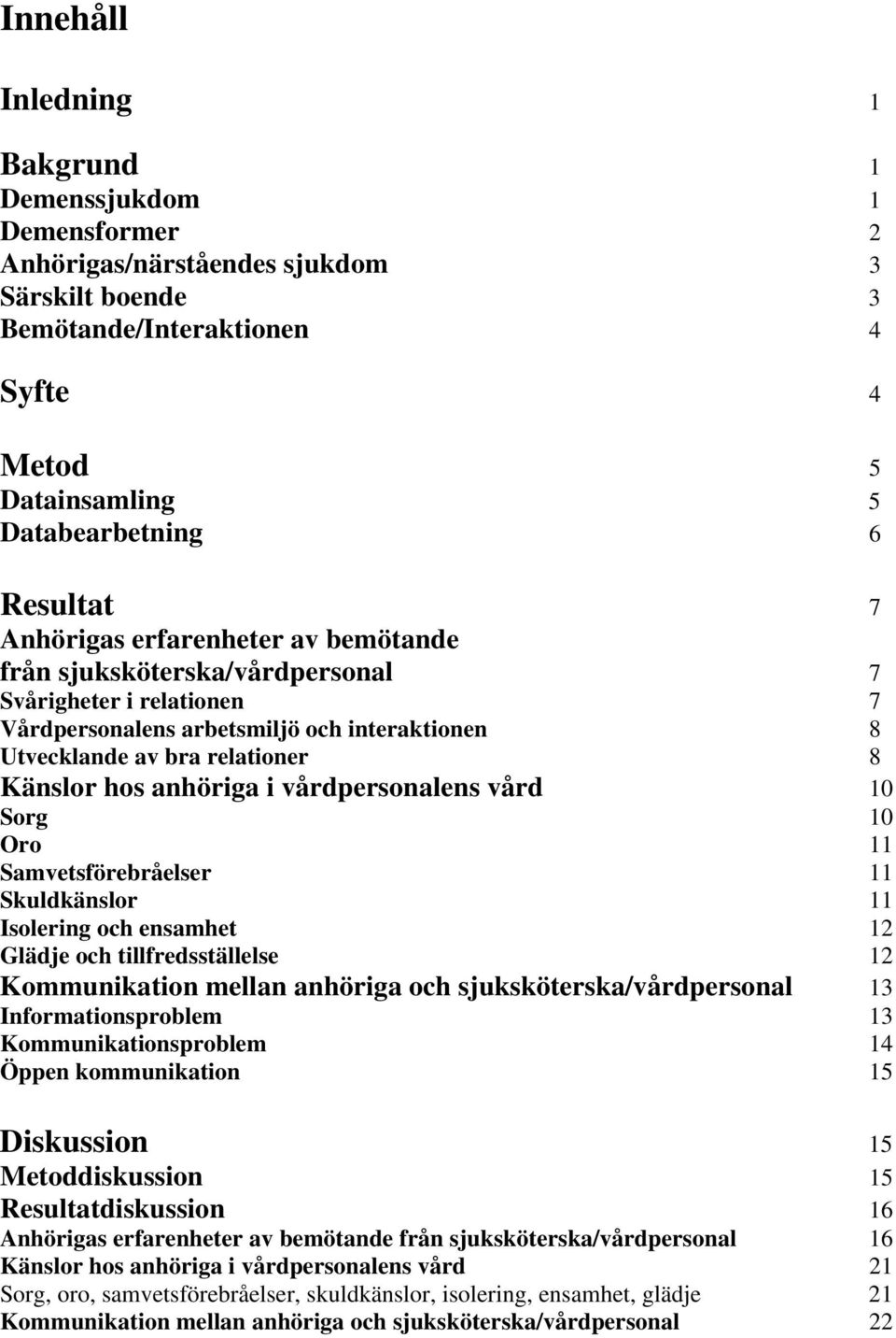 vårdpersonalens vård 10 Sorg 10 Oro 11 Samvetsförebråelser 11 Skuldkänslor 11 Isolering och ensamhet 12 Glädje och tillfredsställelse 12 Kommunikation mellan anhöriga och sjuksköterska/vårdpersonal