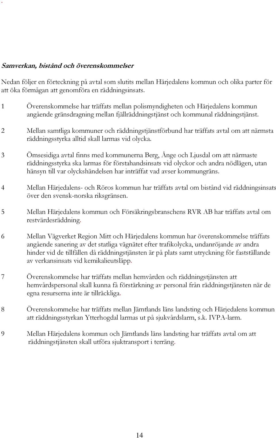 2 Mellan samtliga kommuner och räddningstjänstförbund har träffats avtal om att närmsta räddningsstyrka alltid skall larmas vid olycka.