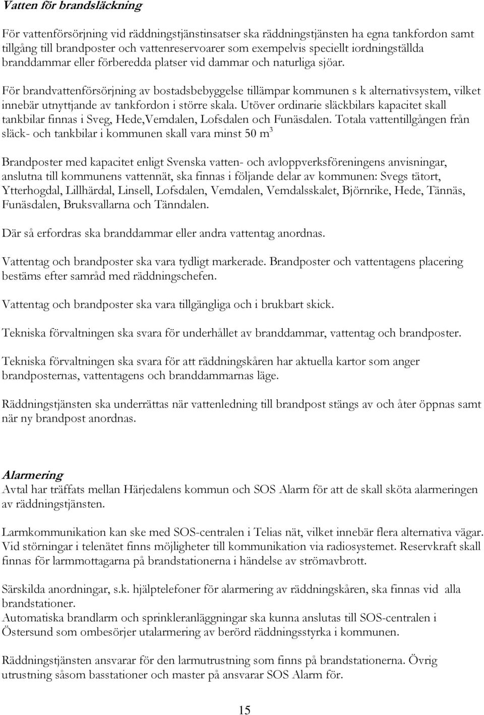 För brandvattenförsörjning av bostadsbebyggelse tillämpar kommunen s k alternativsystem, vilket innebär utnyttjande av tankfordon i större skala.