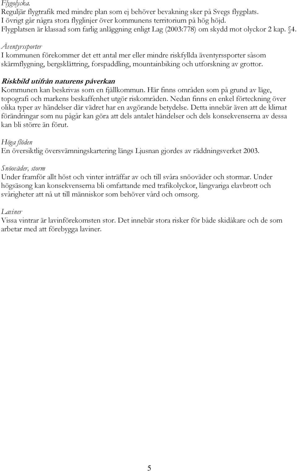 Äventyrssporter I kommunen förekommer det ett antal mer eller mindre riskfyllda äventyrssporter såsom skärmflygning, bergsklättring, forspaddling, mountainbiking och utforskning av grottor.