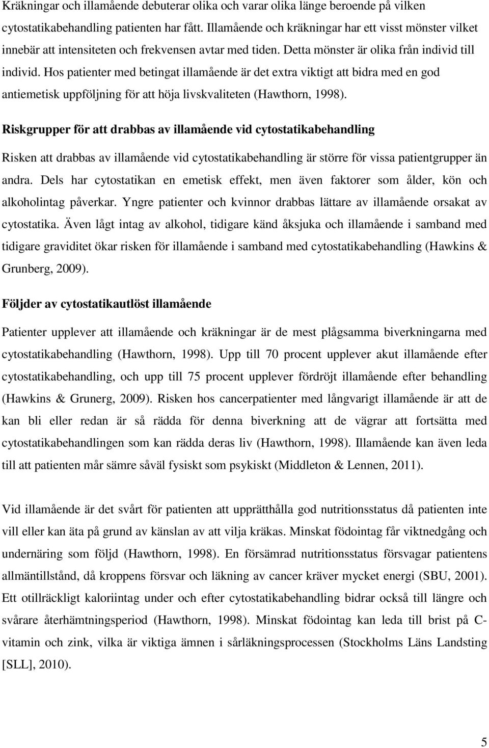 Hos patienter med betingat illamående är det extra viktigt att bidra med en god antiemetisk uppföljning för att höja livskvaliteten (Hawthorn, 1998).