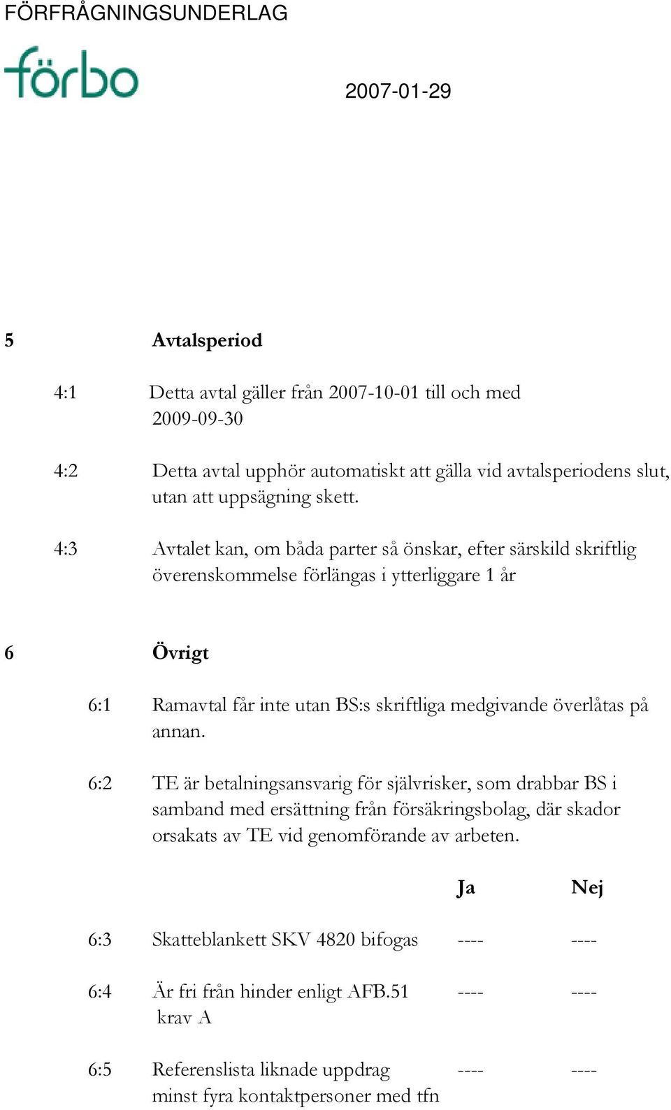 4:3 Avtalet kan, om båda parter så önskar, efter särskild skriftlig överenskommelse förlängas i ytterliggare 1 år 6 Övrigt 6:1 Ramavtal får inte utan BS:s skriftliga medgivande