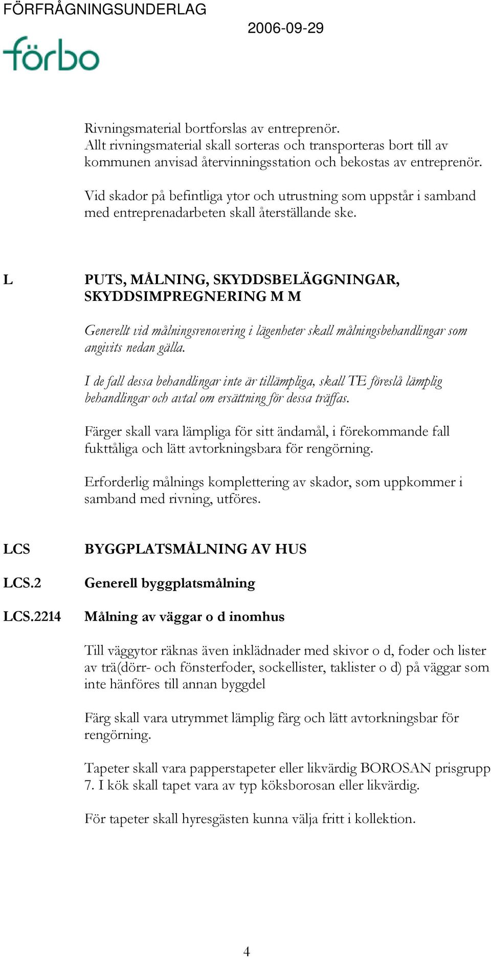 L PUTS, MÅLNING, SKYDDSBELÄGGNINGAR, SKYDDSIMPREGNERING M M Generellt vid målningsrenovering i lägenheter skall målningsbehandlingar som angivits nedan gälla.