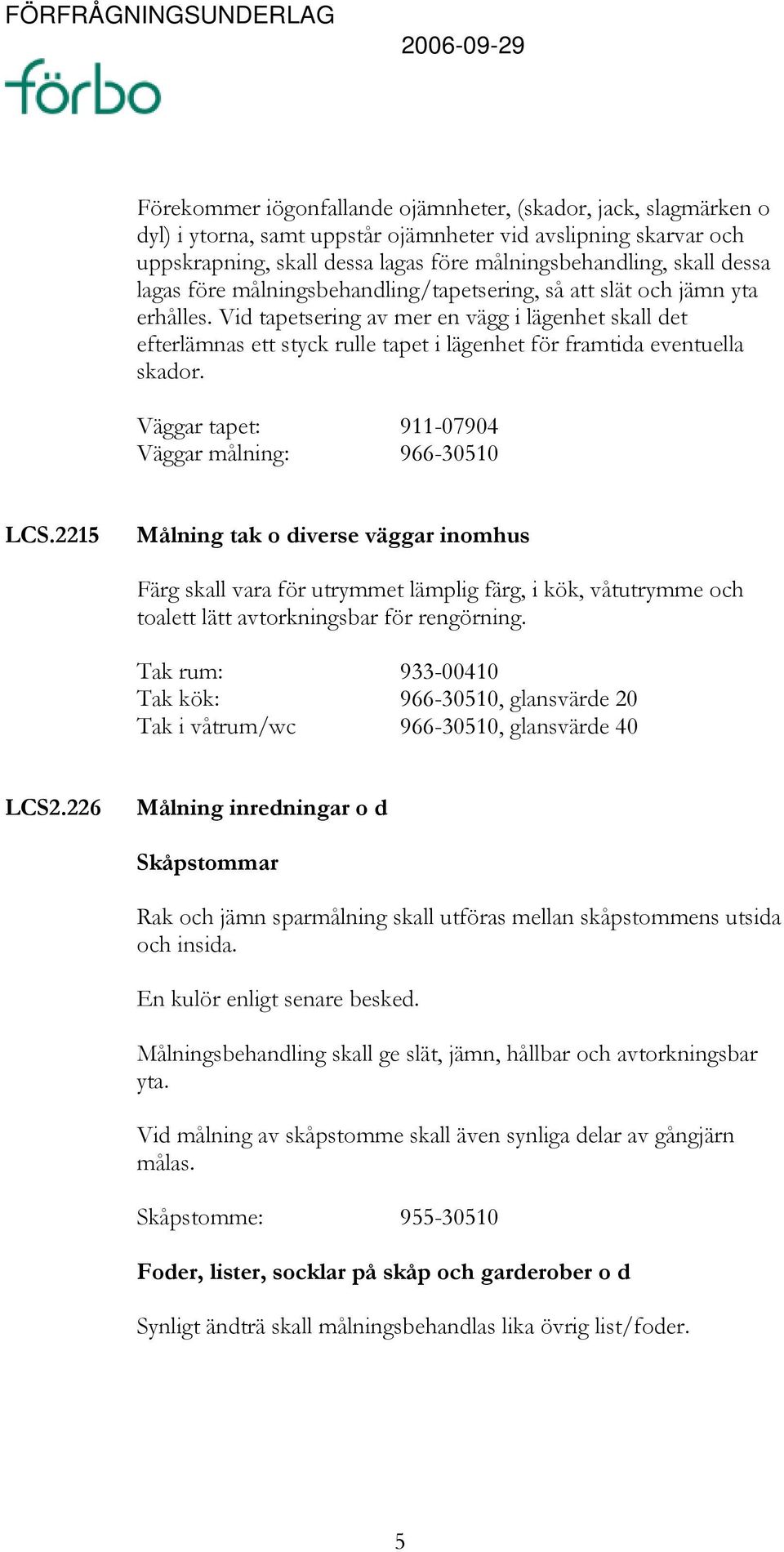 Vid tapetsering av mer en vägg i lägenhet skall det efterlämnas ett styck rulle tapet i lägenhet för framtida eventuella skador. Väggar tapet: 911-07904 Väggar målning: 966-30510 LCS.