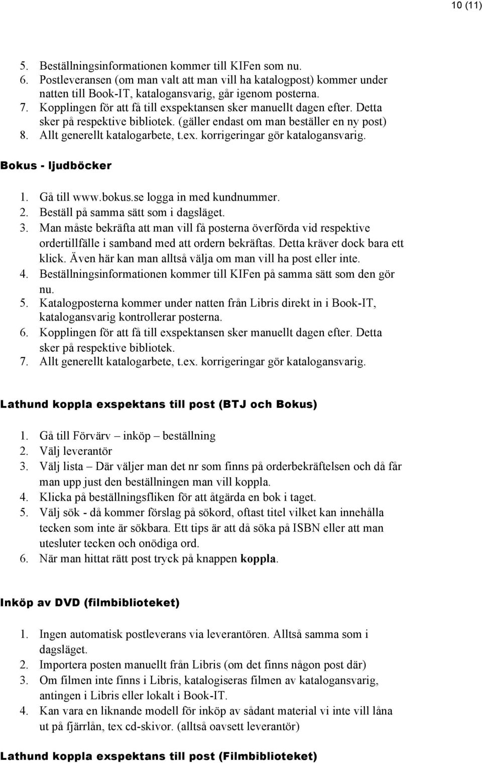 Bokus - ljudböcker 1. Gå till www.bokus.se logga in med kundnummer. 2. Beställ på samma sätt som i dagsläget. 3.