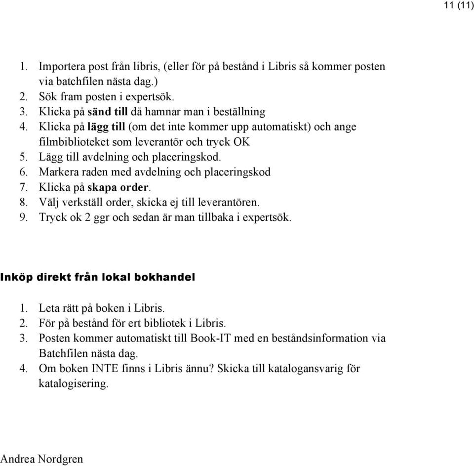 Markera raden med avdelning och placeringskod 7. Klicka på skapa order. 8. Välj verkställ order, skicka ej till leverantören. 9. Tryck ok 2 ggr och sedan är man tillbaka i expertsök.