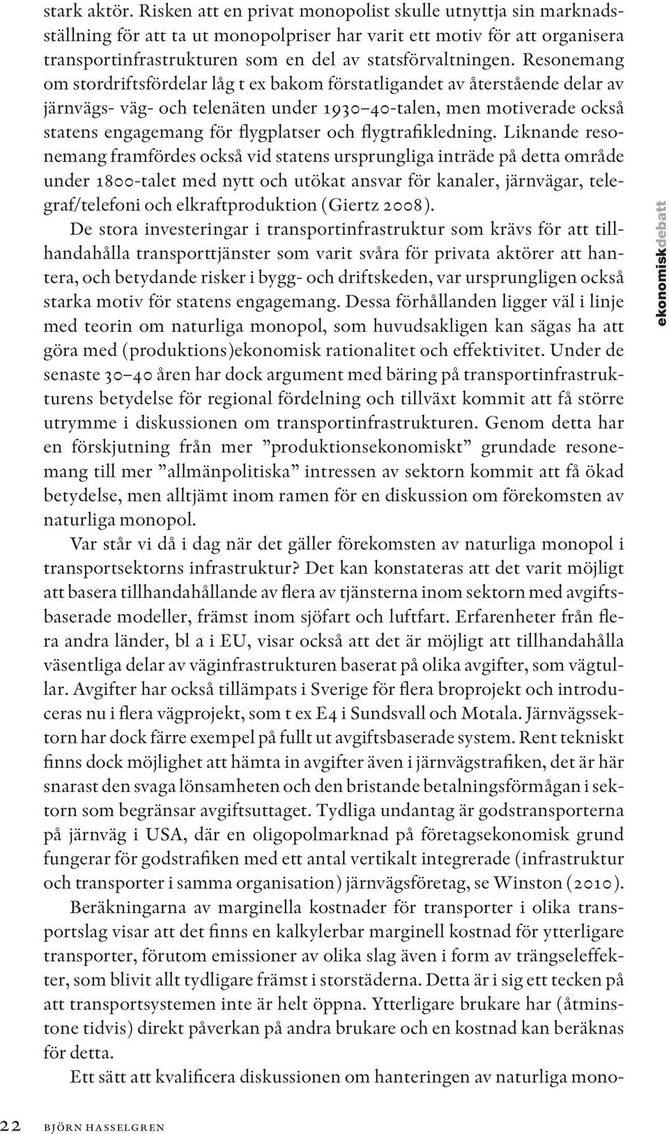 Resonemang om stordriftsfördelar låg t ex bakom förstatligandet av återstående delar av järnvägs- väg- och telenäten under 1930 40-talen, men motiverade också statens engagemang för flygplatser och