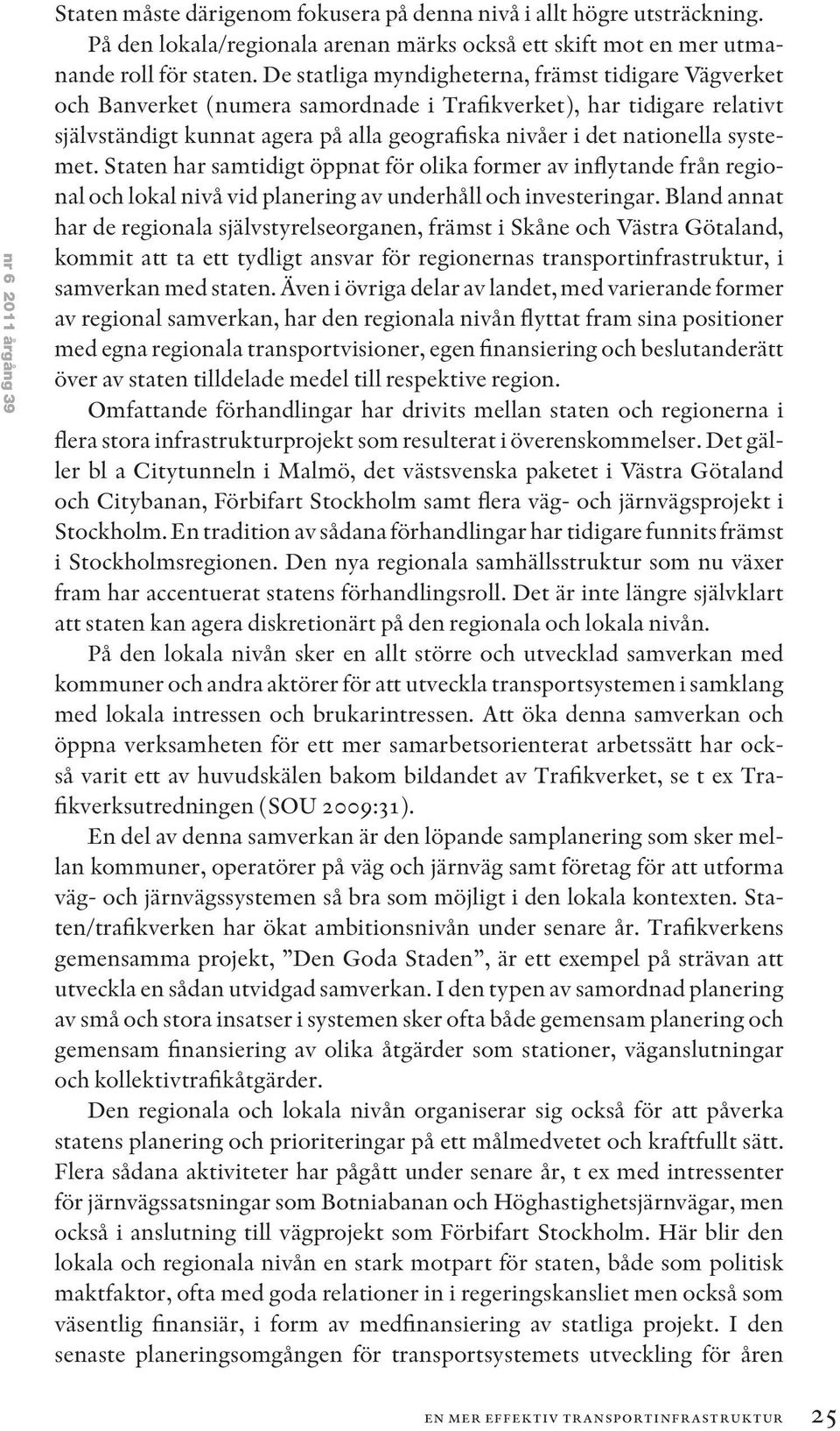 systemet. Staten har samtidigt öppnat för olika former av inflytande från regional och lokal nivå vid planering av underhåll och investeringar.