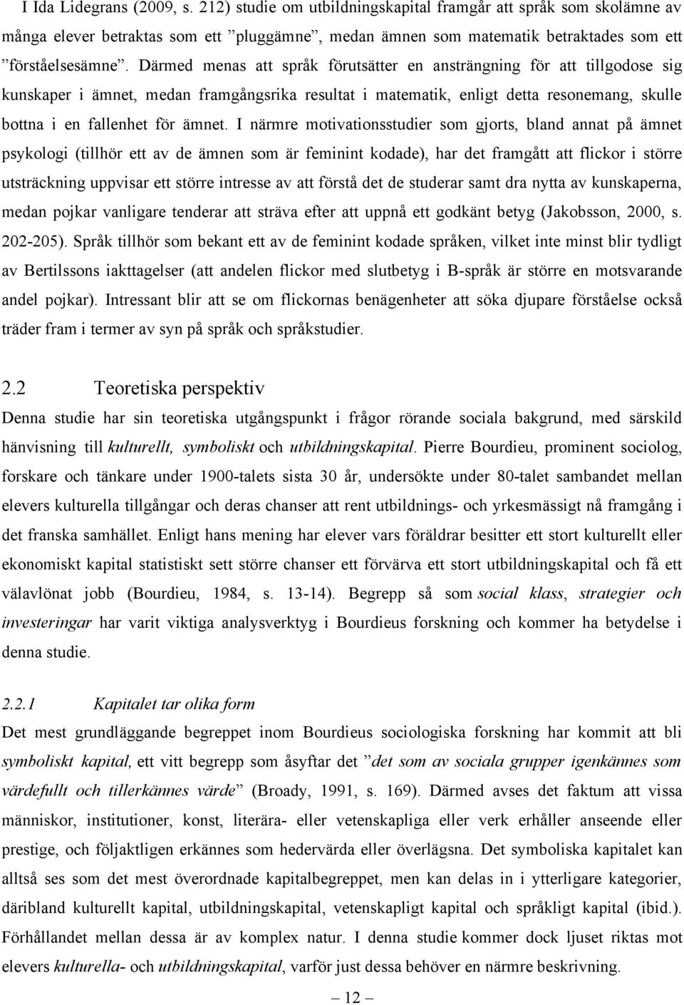 I närmre motivationsstudier som gjorts, bland annat på ämnet psykologi (tillhör ett av de ämnen som är feminint kodade), har det framgått att flickor i större utsträckning uppvisar ett större