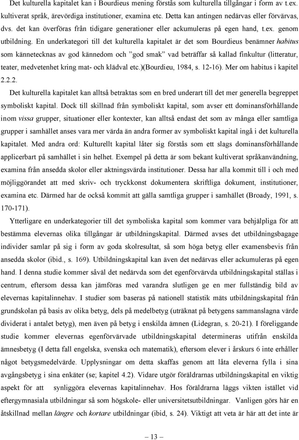 En underkategori till det kulturella kapitalet är det som Bourdieus benämner habitus som kännetecknas av god kännedom och god smak vad beträffar så kallad finkultur (litteratur, teater, medvetenhet