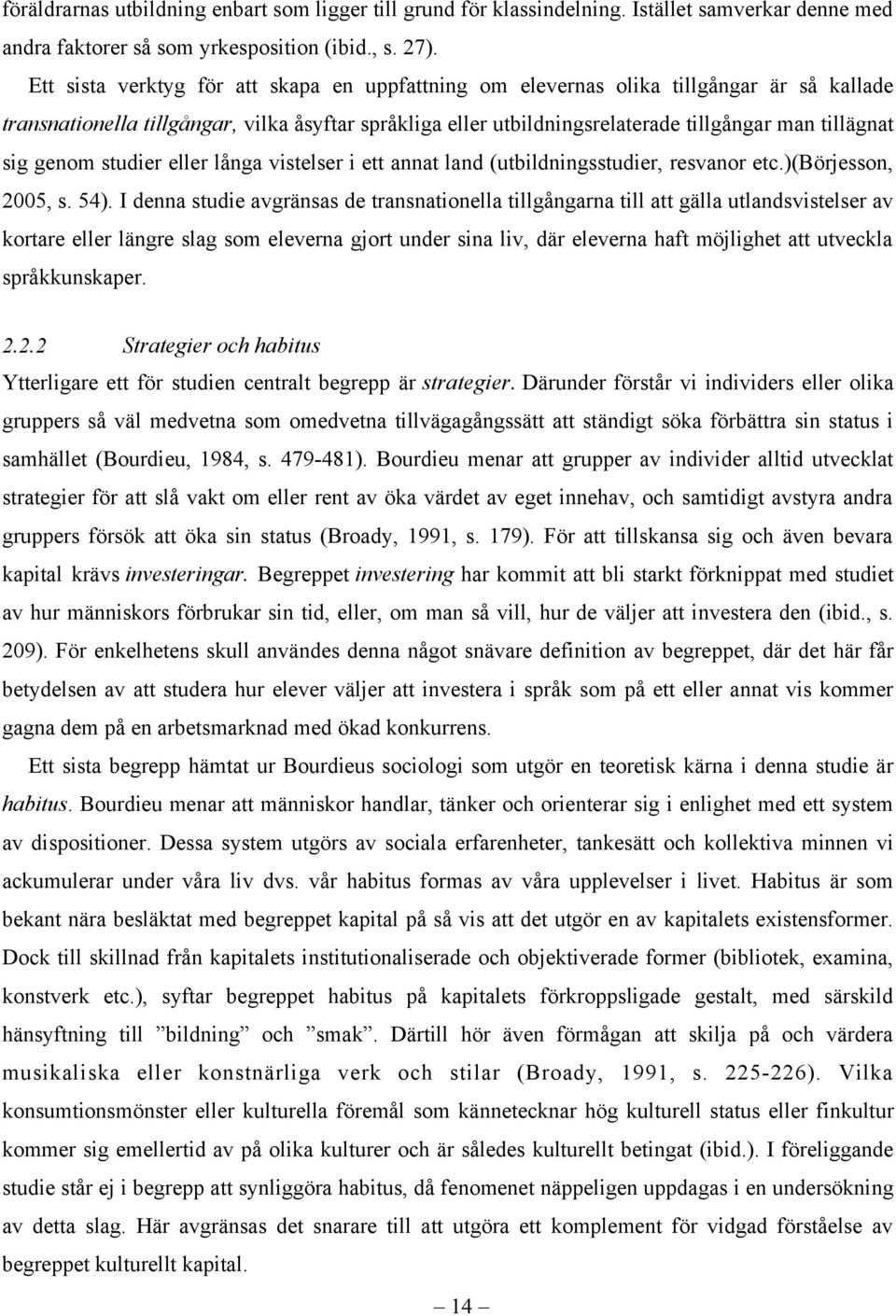 genom studier eller långa vistelser i ett annat land (utbildningsstudier, resvanor etc.)(börjesson, 2005, s. 54).
