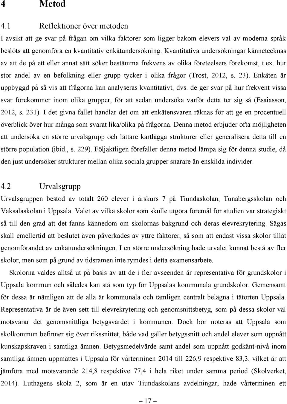 hur stor andel av en befolkning eller grupp tycker i olika frågor (Trost, 2012, s. 23). Enkäten är uppbyggd på så vis att frågorna kan analyseras kvantitativt, dvs.